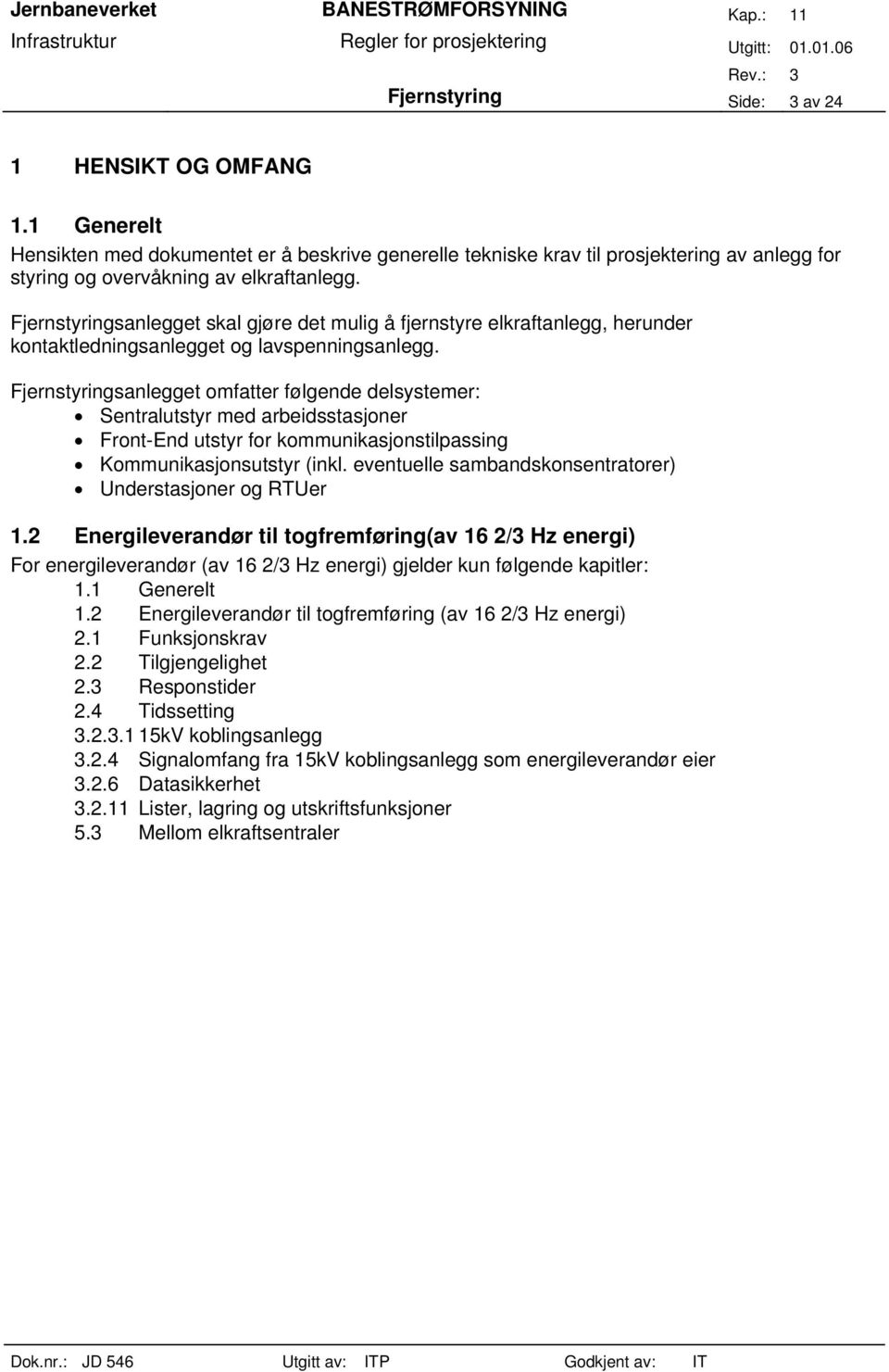 Fjernstyringsanlegget omfatter følgende delsystemer: Sentralutstyr med arbeidsstasjoner Front-End utstyr for kommunikasjonstilpassing Kommunikasjonsutstyr (inkl.