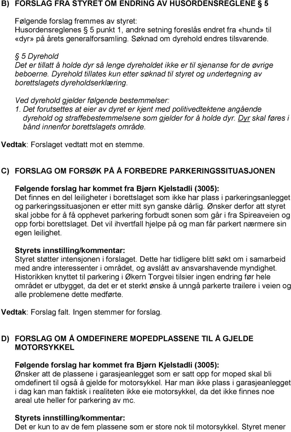 Dyrehold tillates kun etter søknad til styret og undertegning av borettslagets dyreholdserklæring. Ved dyrehold gjelder følgende bestemmelser: 1.