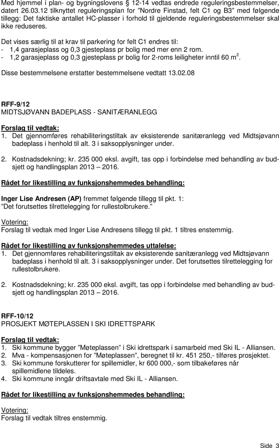 Det vises særlig til at krav til parkering for felt C1 endres til: - 1,4 garasjeplass og 0,3 gjesteplass pr bolig med mer enn 2 rom.