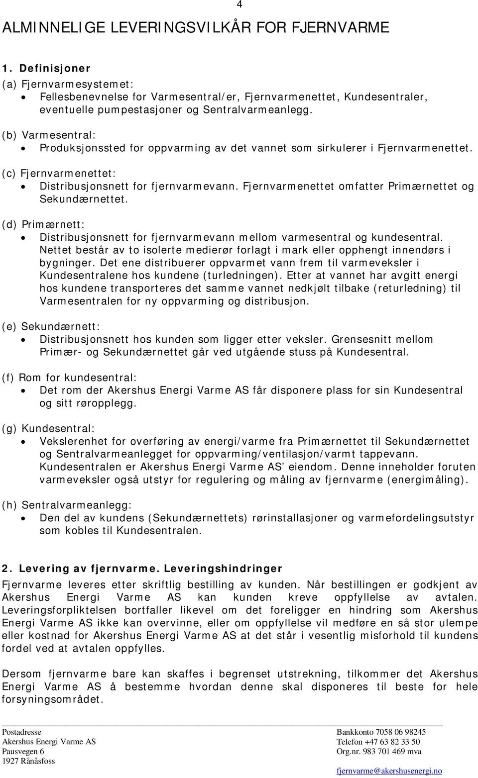 (b) Varmesentral: Produksjonssted for oppvarming av det vannet som sirkulerer i Fjernvarmenettet. (c) Fjernvarmenettet: Distribusjonsnett for fjernvarmevann.