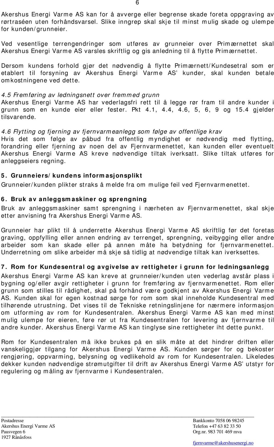 Dersom kundens forhold gjør det nødvendig å flytte Primærnett/Kundesetral som er etablert til forsyning av Akershus Energi Varme AS kunder, skal kunden betale omkostningene ved dette. 4.