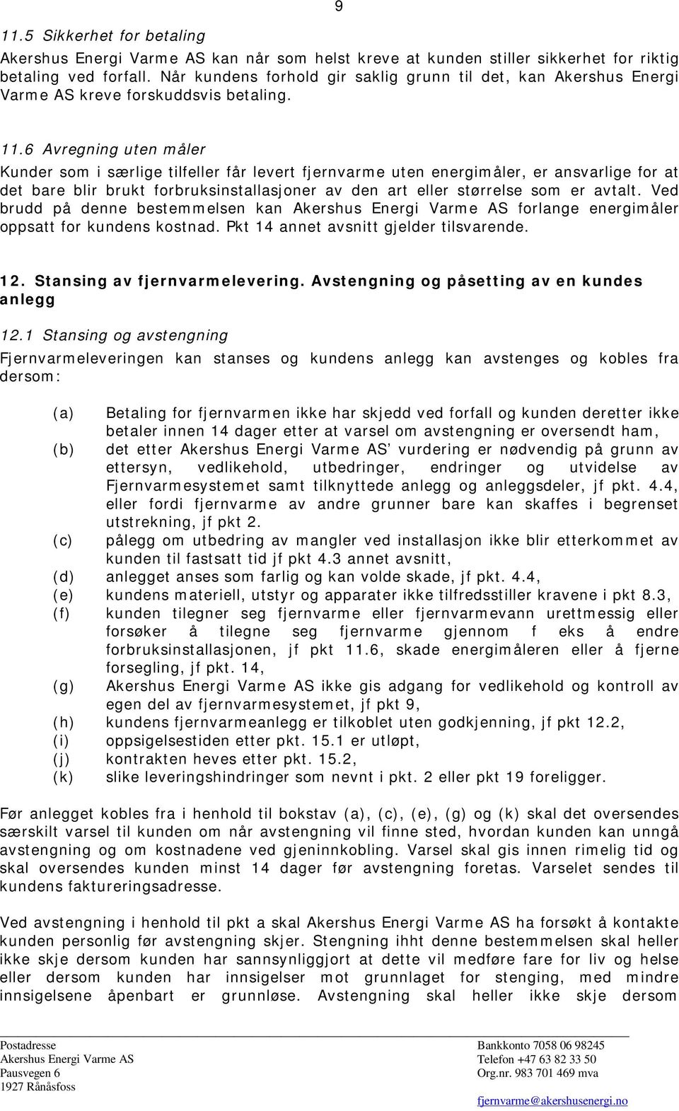 6 Avregning uten måler Kunder som i særlige tilfeller får levert fjernvarme uten energimåler, er ansvarlige for at det bare blir brukt forbruksinstallasjoner av den art eller størrelse som er avtalt.