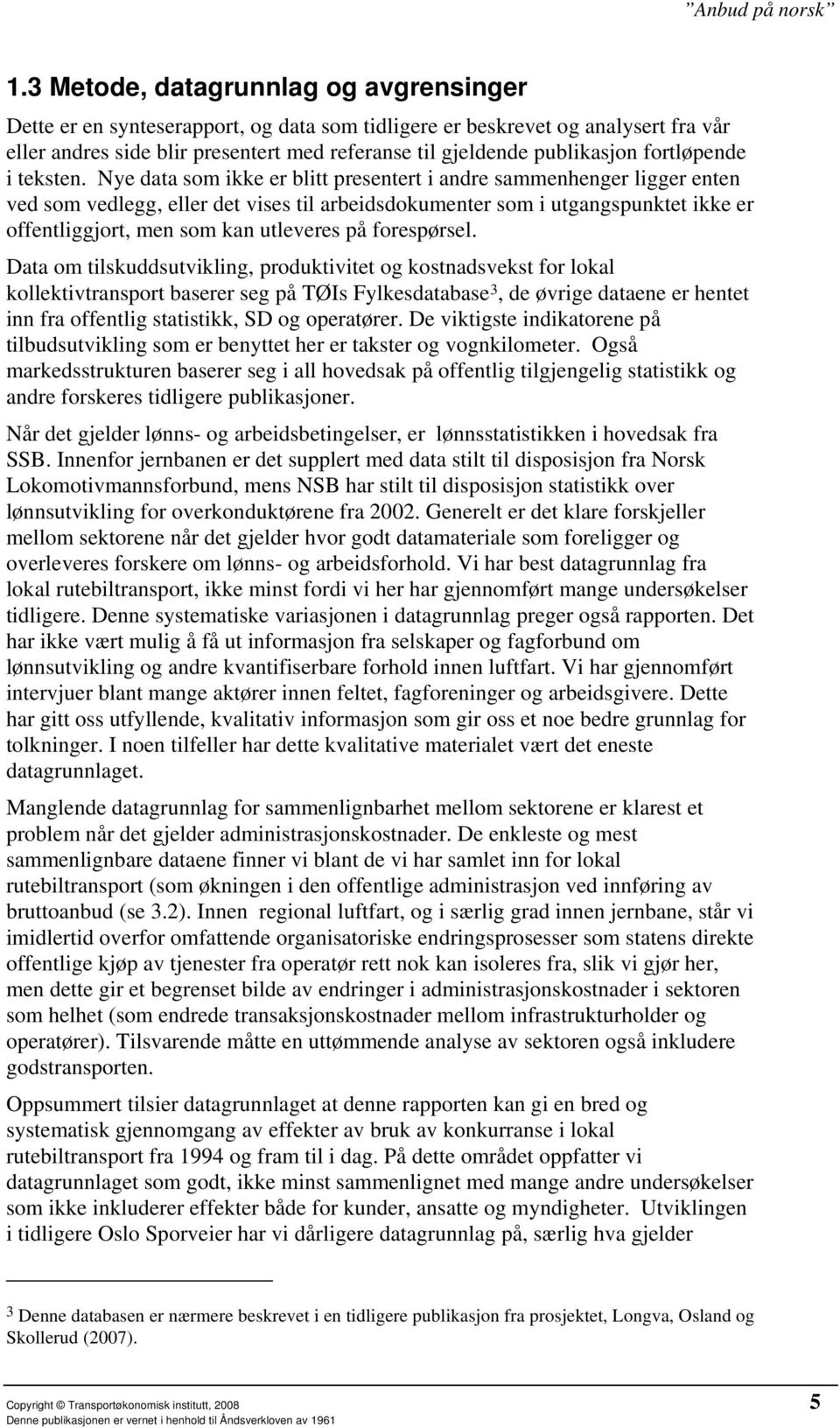 Nye data som ikke er blitt presentert i andre sammenhenger ligger enten ved som vedlegg, eller det vises til arbeidsdokumenter som i utgangspunktet ikke er offentliggjort, men som kan utleveres på