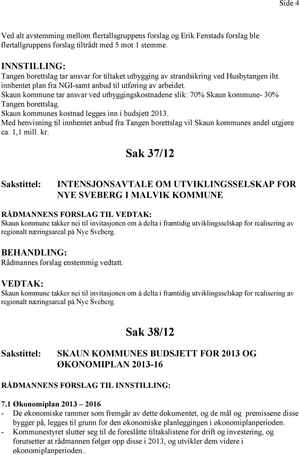 Skaun kommune tar ansvar ved utbyggingskostnadene slik: 70% Skaun kommune- 30% Tangen borettslag. Skaun kommunes kostnad legges inn i budsjett 2013.