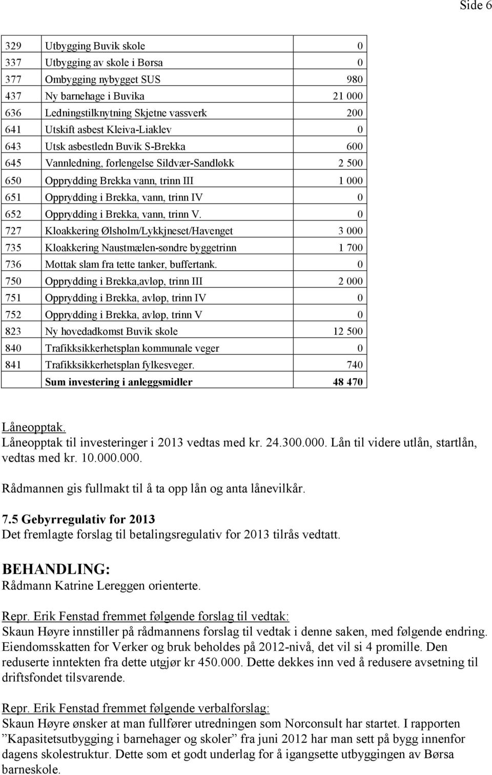 Opprydding i Brekka, vann, trinn V. 0 727 Kloakkering Ølsholm/Lykkjneset/Havenget 3 000 735 Kloakkering Naustmælen-søndre byggetrinn 1 700 736 Mottak slam fra tette tanker, buffertank.