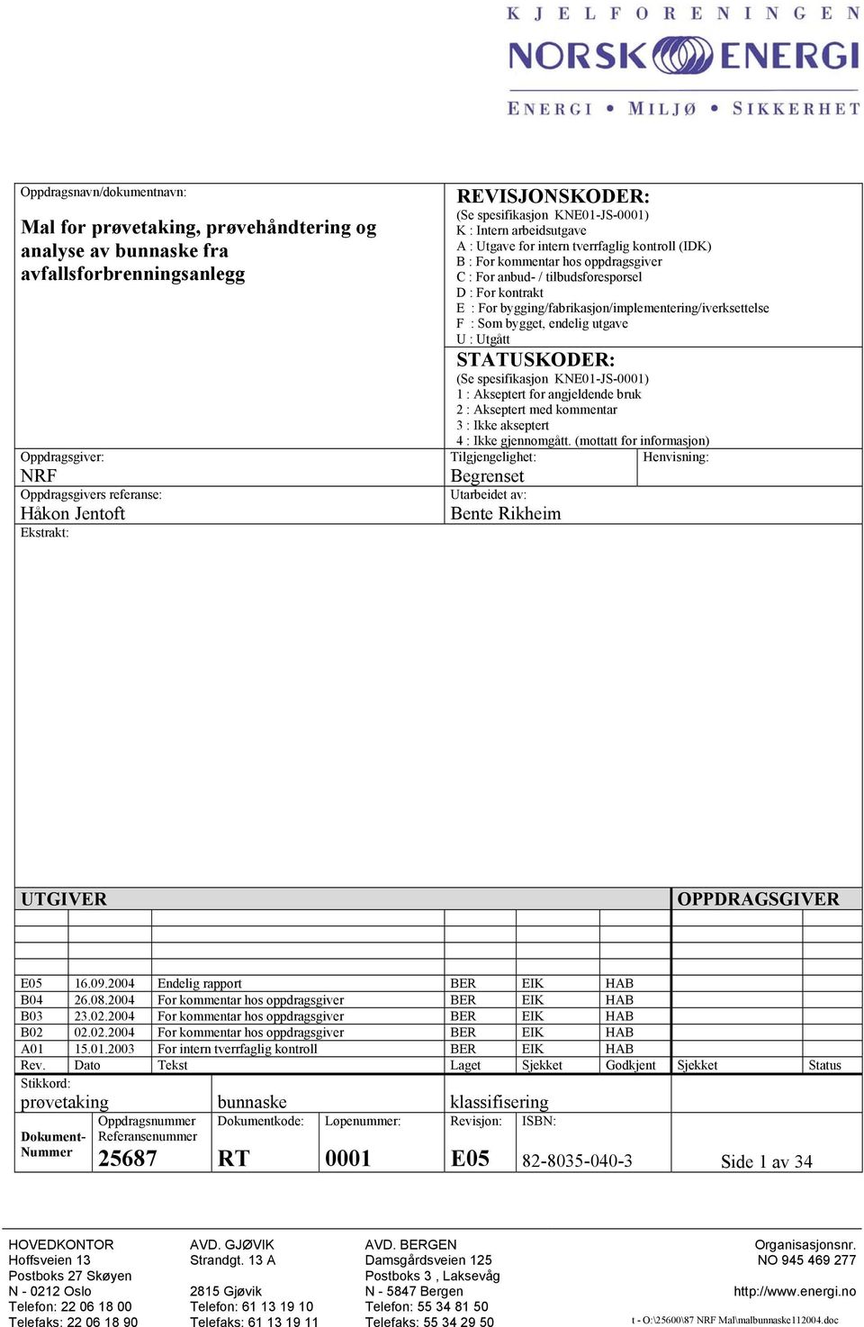 For kontrakt E : For bygging/fabrikasjon/implementering/iverksettelse F : Som bygget, endelig utgave U : Utgått STATUSKODER: (Se spesifikasjon KNE01-JS-0001) 1 : Akseptert for angjeldende bruk 2 :