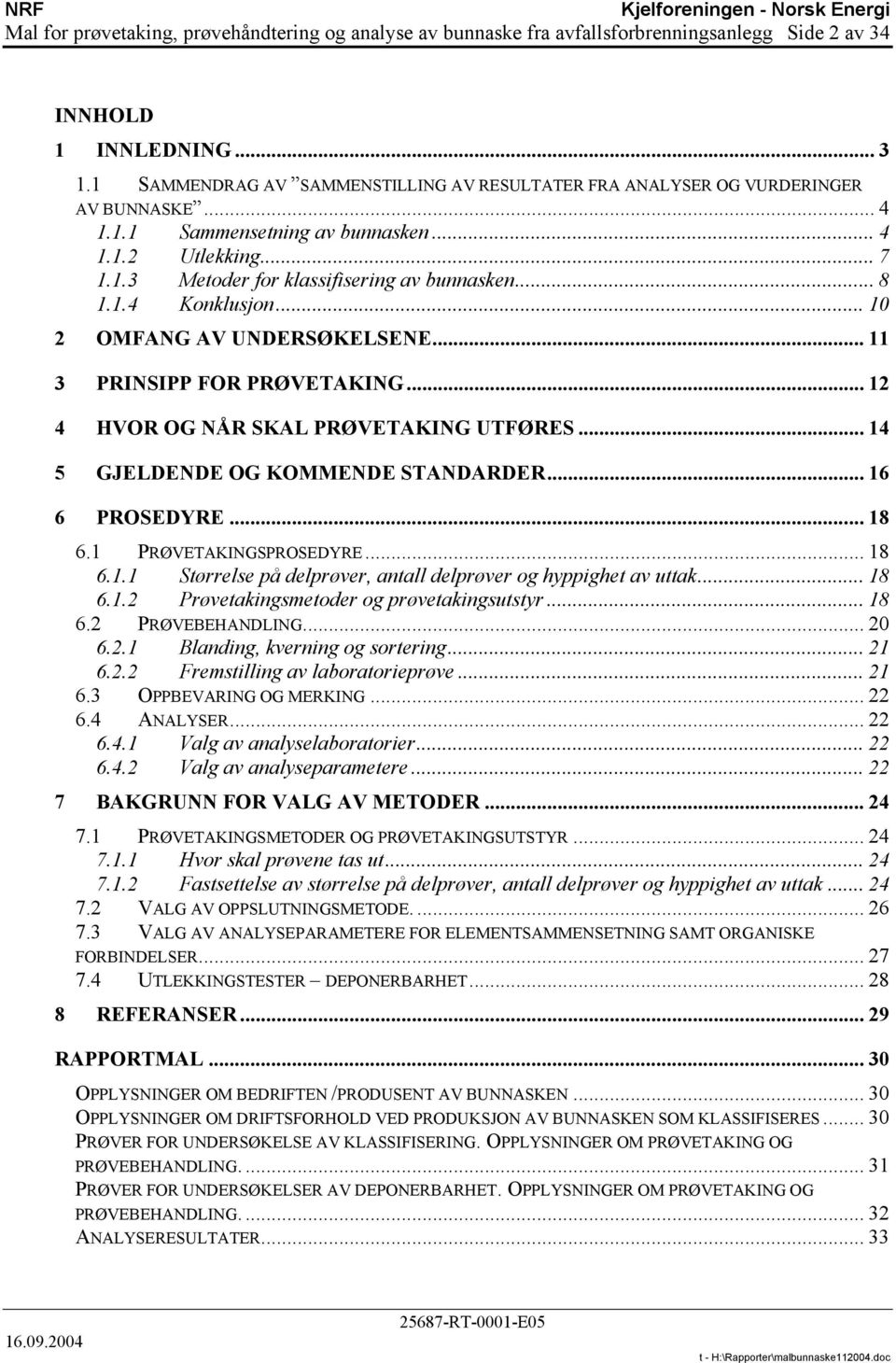 1.4 Konklusjon... 10 2 OMFANG AV UNDERSØKELSENE... 11 3 PRINSIPP FOR PRØVETAKING... 12 4 HVOR OG NÅR SKAL PRØVETAKING UTFØRES... 14 5 GJELDENDE OG KOMMENDE STANDARDER... 16 6 PROSEDYRE... 18 6.