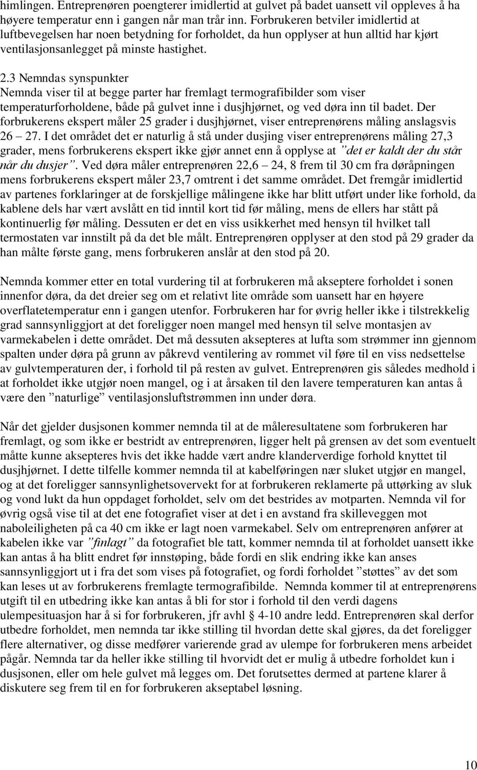 3 Nemndas synspunkter Nemnda viser til at begge parter har fremlagt termografibilder som viser temperaturforholdene, både på gulvet inne i dusjhjørnet, og ved døra inn til badet.