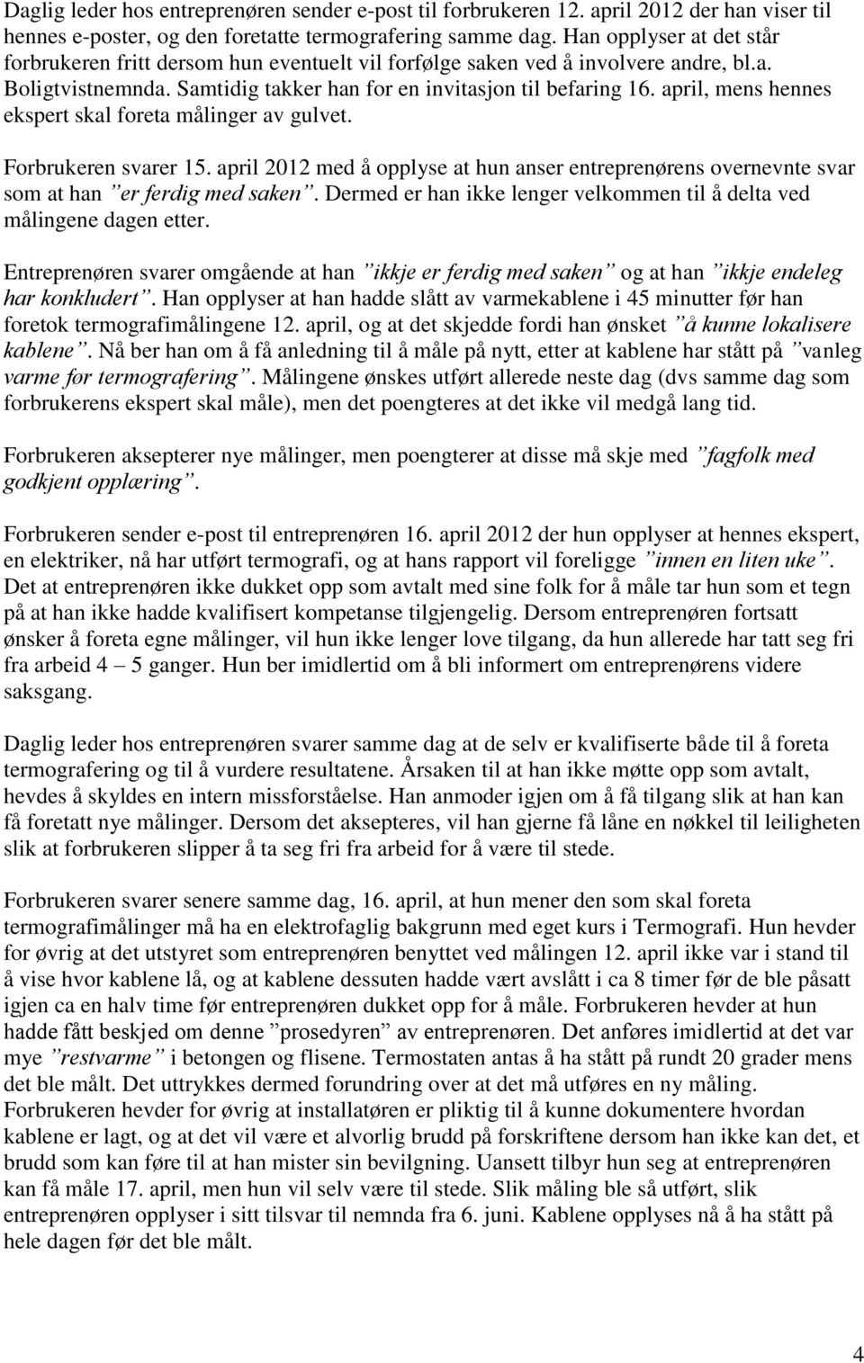 april, mens hennes ekspert skal foreta målinger av gulvet. Forbrukeren svarer 15. april 2012 med å opplyse at hun anser entreprenørens overnevnte svar som at han er ferdig med saken.