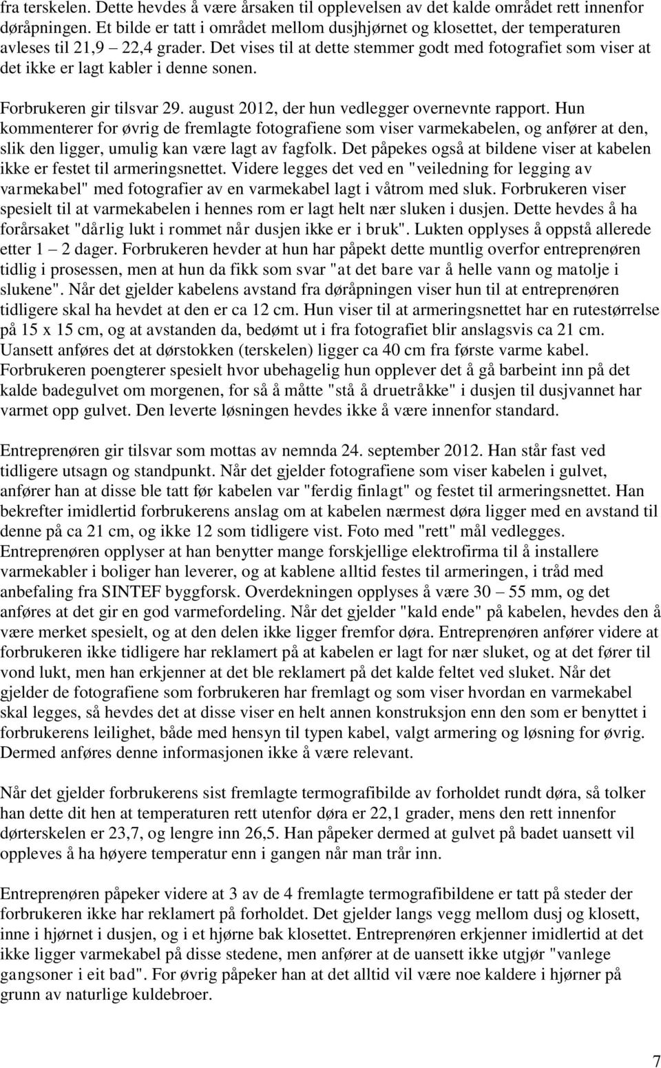 Det vises til at dette stemmer godt med fotografiet som viser at det ikke er lagt kabler i denne sonen. Forbrukeren gir tilsvar 29. august 2012, der hun vedlegger overnevnte rapport.