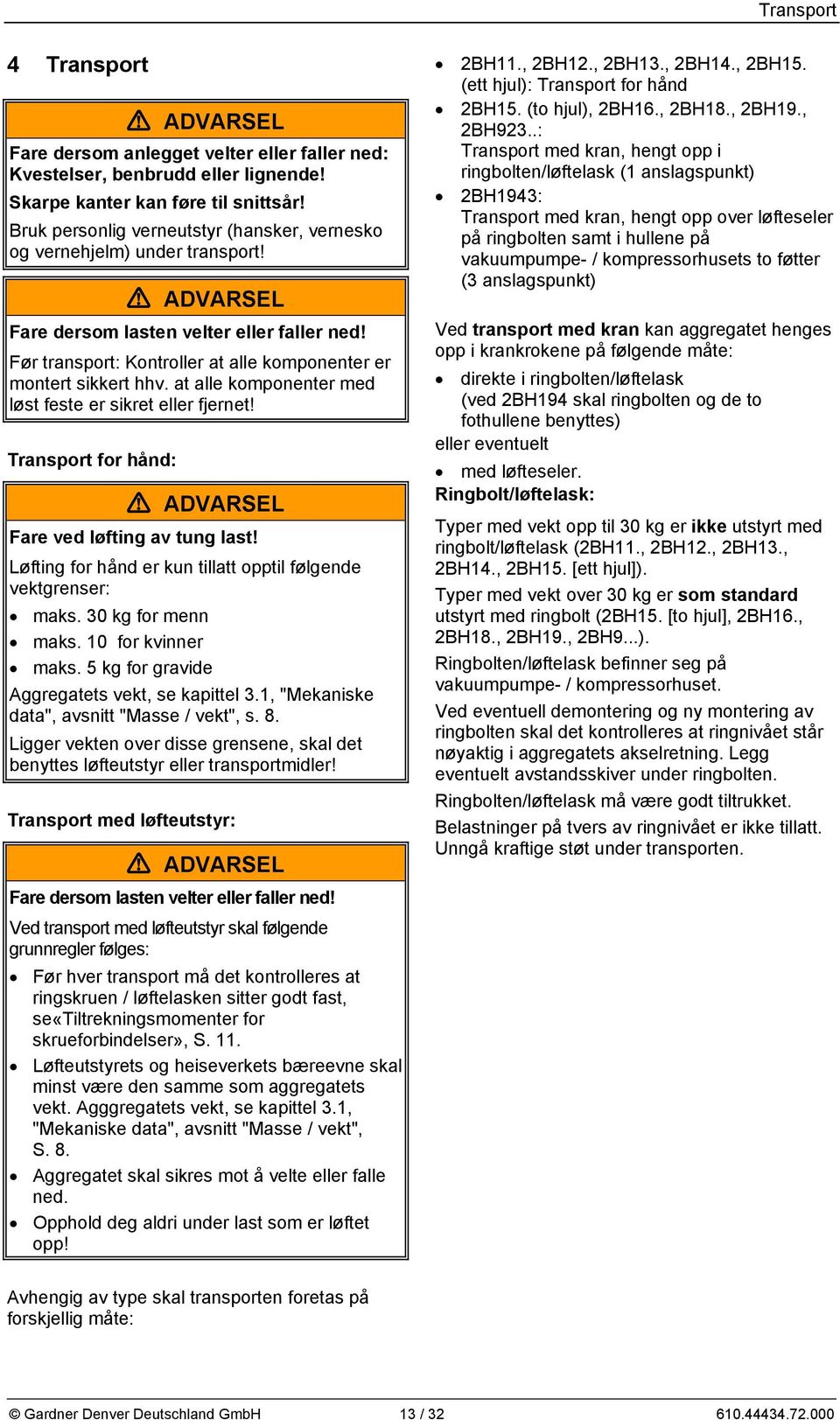 at alle komponenter med løst feste er sikret eller fjernet! Transport for hånd: Fare ved løfting av tung last! Løfting for hånd er kun tillatt opptil følgende vektgrenser: maks. 30 kg for menn maks.