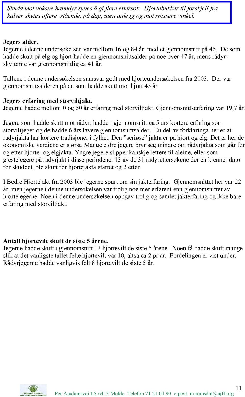 De som hadde skutt på elg og hjort hadde en gjennomsnittsalder på noe over 47 år, mens rådyrskytterne var gjennomsnittlig ca 41 år.