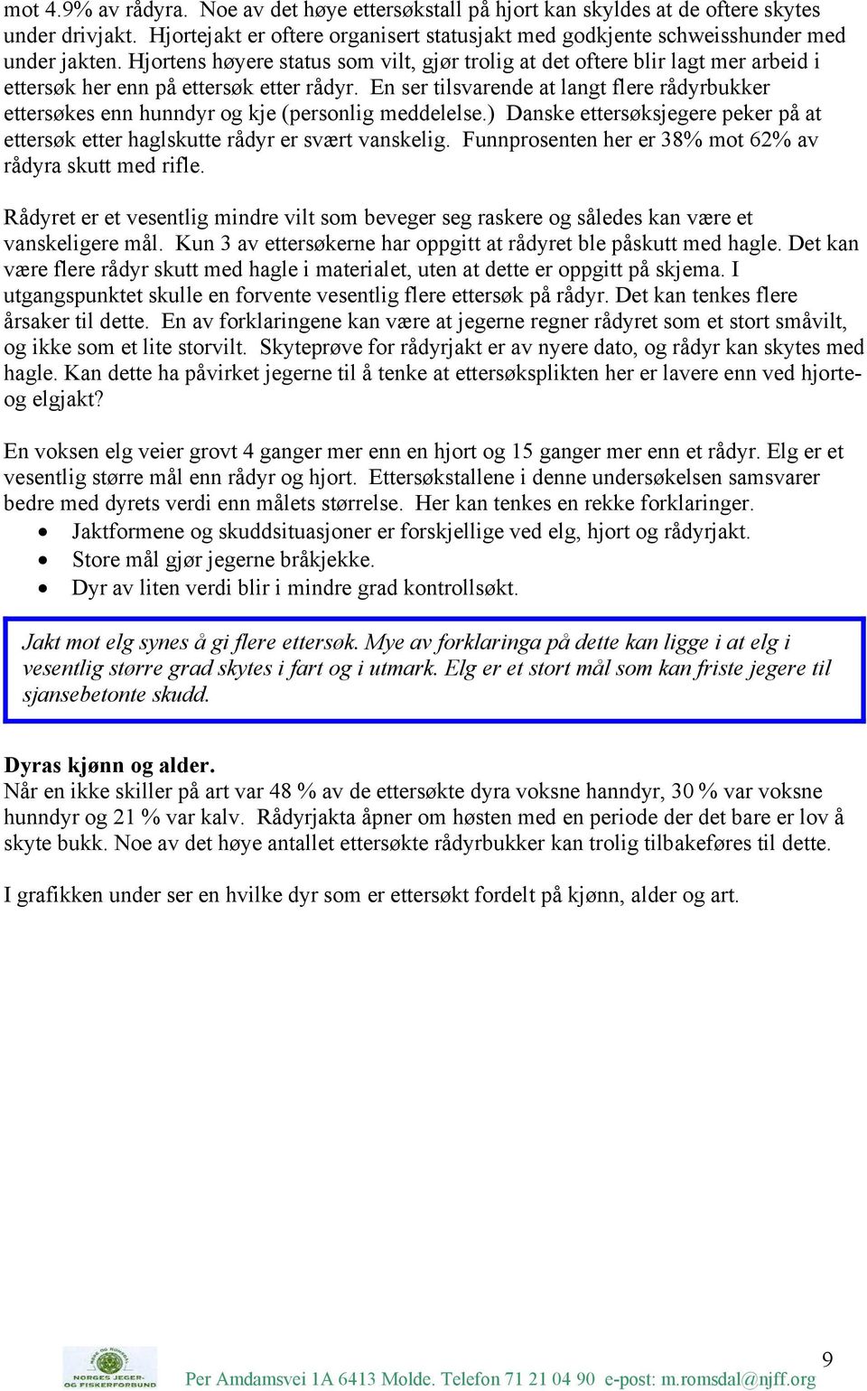 En ser tilsvarende at langt flere rådyrbukker ettersøkes enn hunndyr og kje (personlig meddelelse.) Danske ettersøksjegere peker på at ettersøk etter haglskutte rådyr er svært vanskelig.