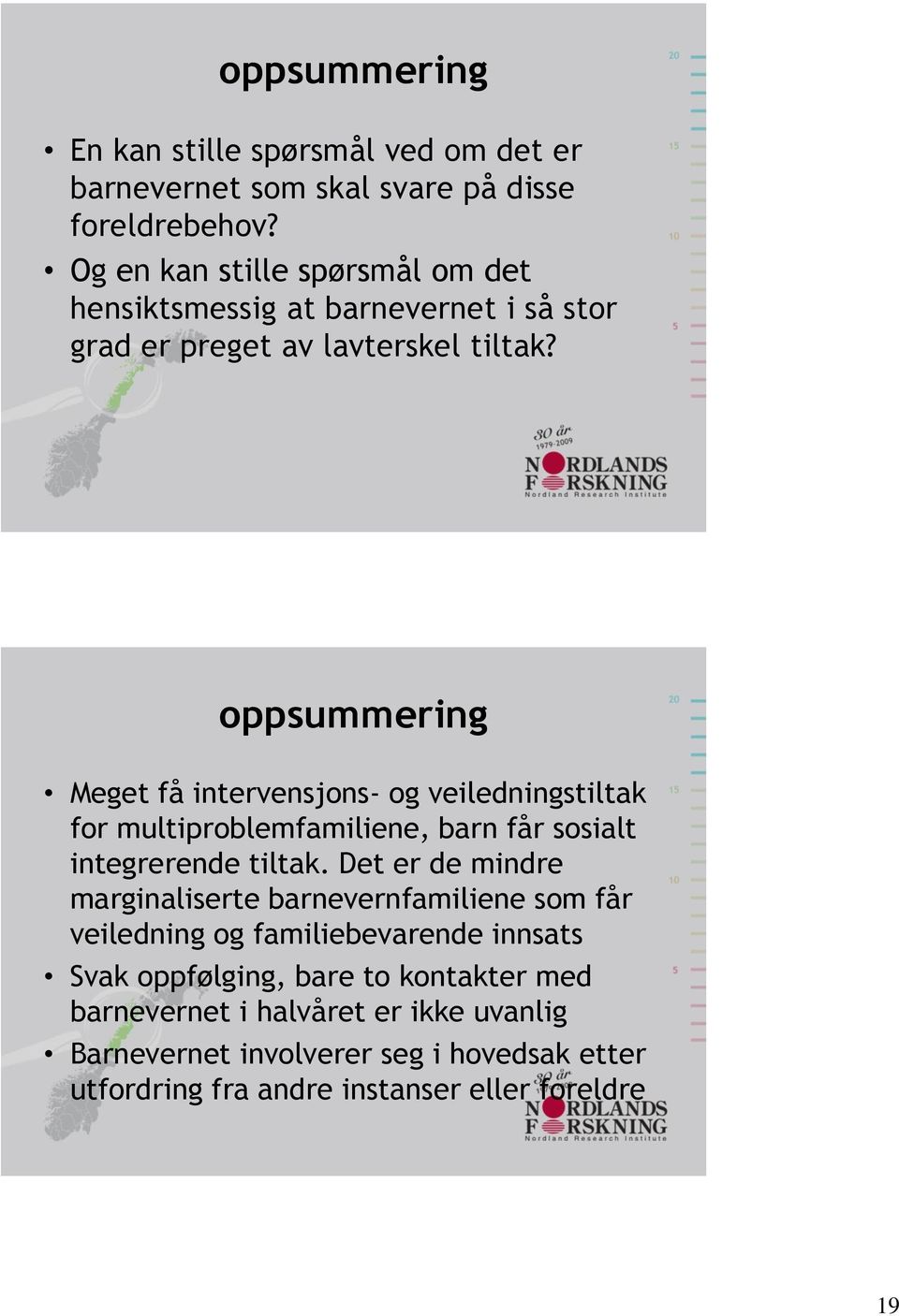 oppsummering Meget få intervensjons- og veiledningstiltak for multiproblemfamiliene, barn får sosialt integrerende tiltak.