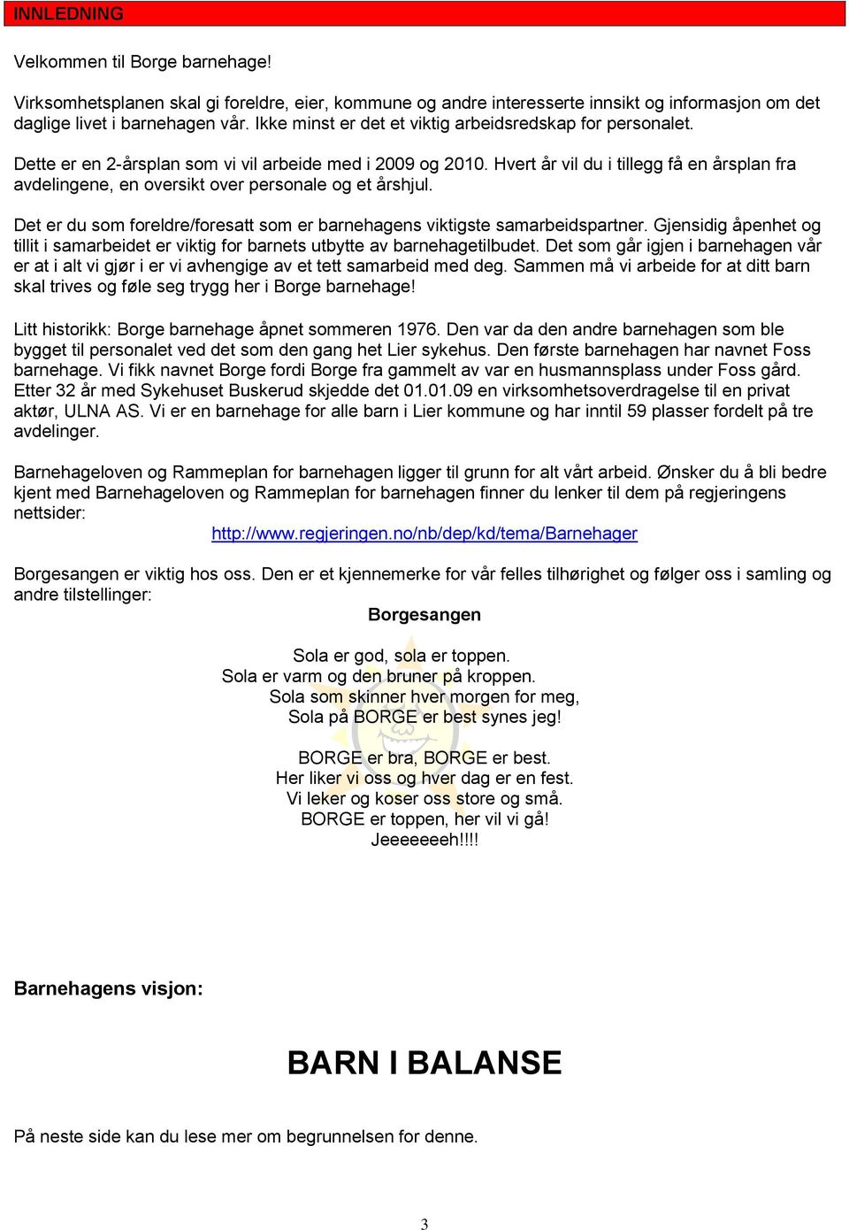 Hvert år vil du i tillegg få en årsplan fra avdelingene, en oversikt over personale og et årshjul. Det er du som foreldre/foresatt som er barnehagens viktigste samarbeidspartner.