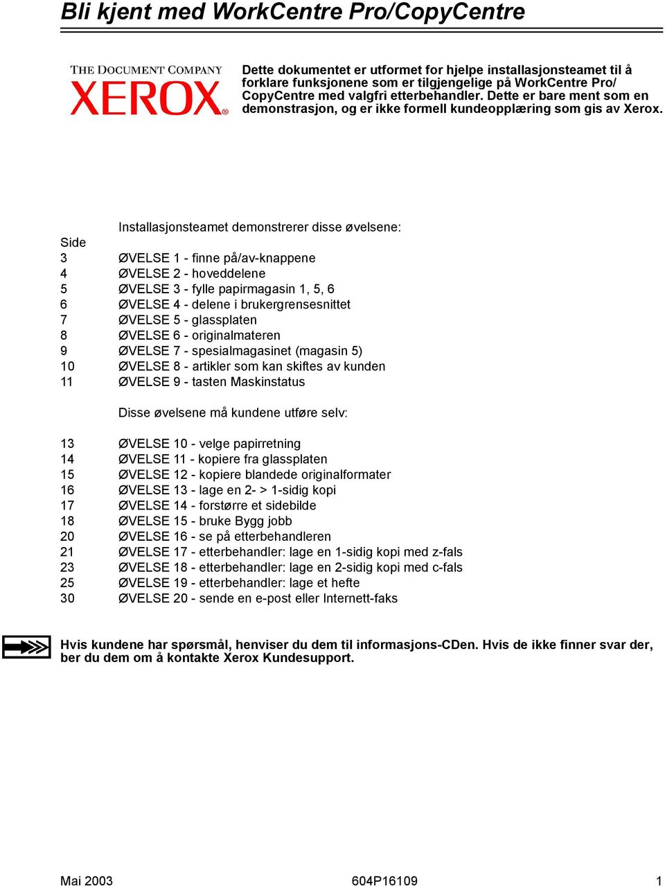 Installasjonsteamet demonstrerer disse øvelsene: Side 3 ØVELSE 1 - finne på/av-knappene 4 ØVELSE 2 - hoveddelene 5 ØVELSE 3 - fylle papirmagasin 1, 5, 6 6 ØVELSE 4 - delene i brukergrensesnittet 7