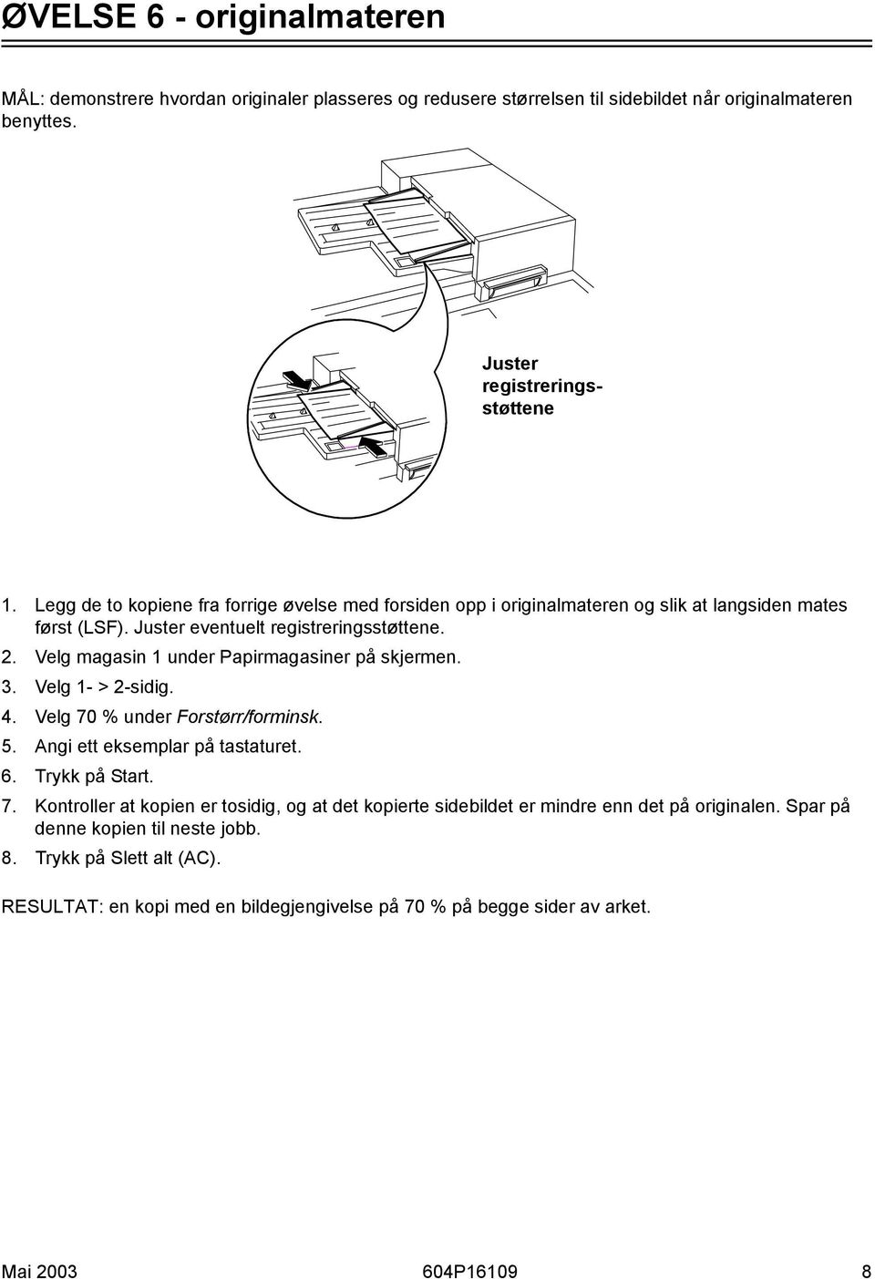 Velg magasin 1 under Papirmagasiner på skjermen. 3. Velg 1- > 2-sidig. 4. Velg 70 % under Forstørr/forminsk. 5. Angi ett eksemplar på tastaturet. 6. Trykk på Start. 7. Kontroller at kopien er tosidig, og at det kopierte sidebildet er mindre enn det på originalen.