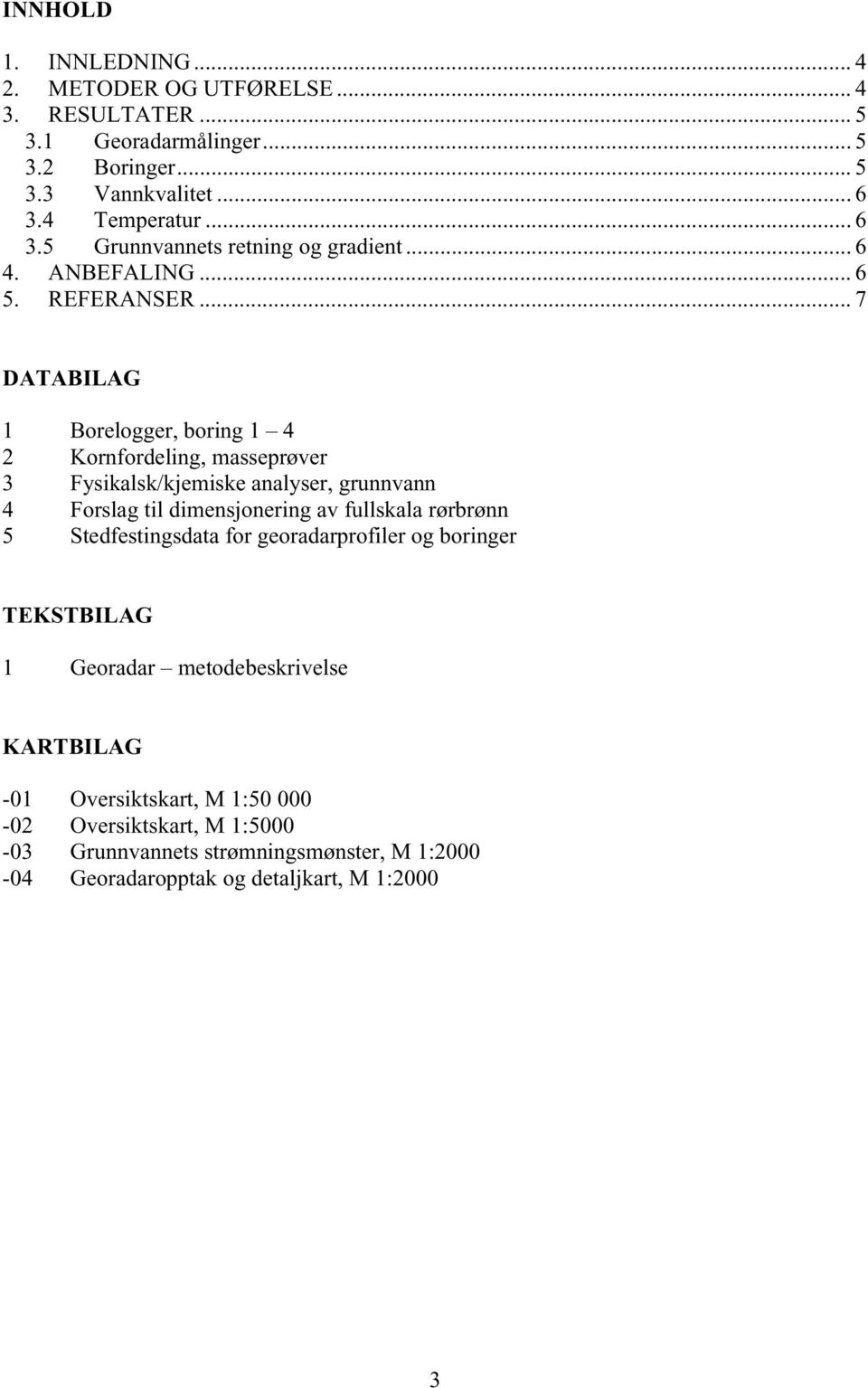 .. 7 DATABILAG 1 Borelogger, boring 1 4 2 Kornfordeling, masseprøver 3 Fysikalsk/kjemiske analyser, grunnvann 4 Forslag til dimensjonering av fullskala