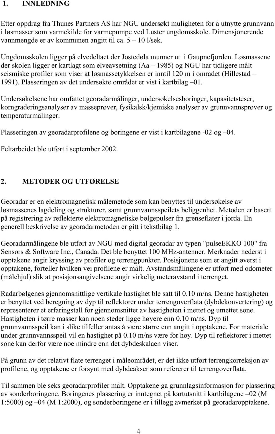 Løsmassene der skolen ligger er kartlagt som elveavsetning (Aa 1985) og NGU har tidligere målt seismiske profiler som viser at løsmassetykkelsen er inntil 120 m i området (Hillestad 1991).