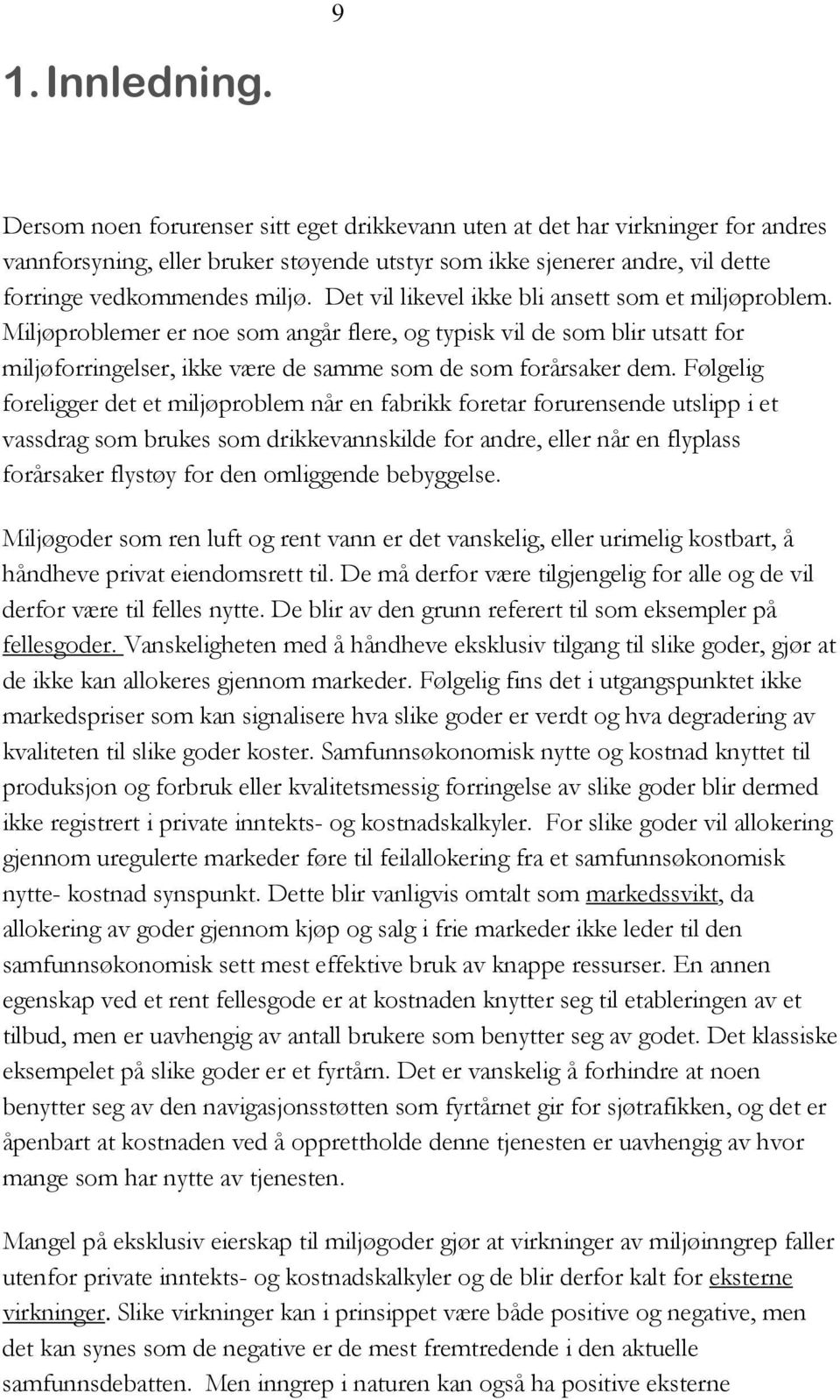 Det vil likevel ikke bli ansett som et miljøproblem. Miljøproblemer er noe som angår flere, og typisk vil de som blir utsatt for miljøforringelser, ikke være de samme som de som forårsaker dem.