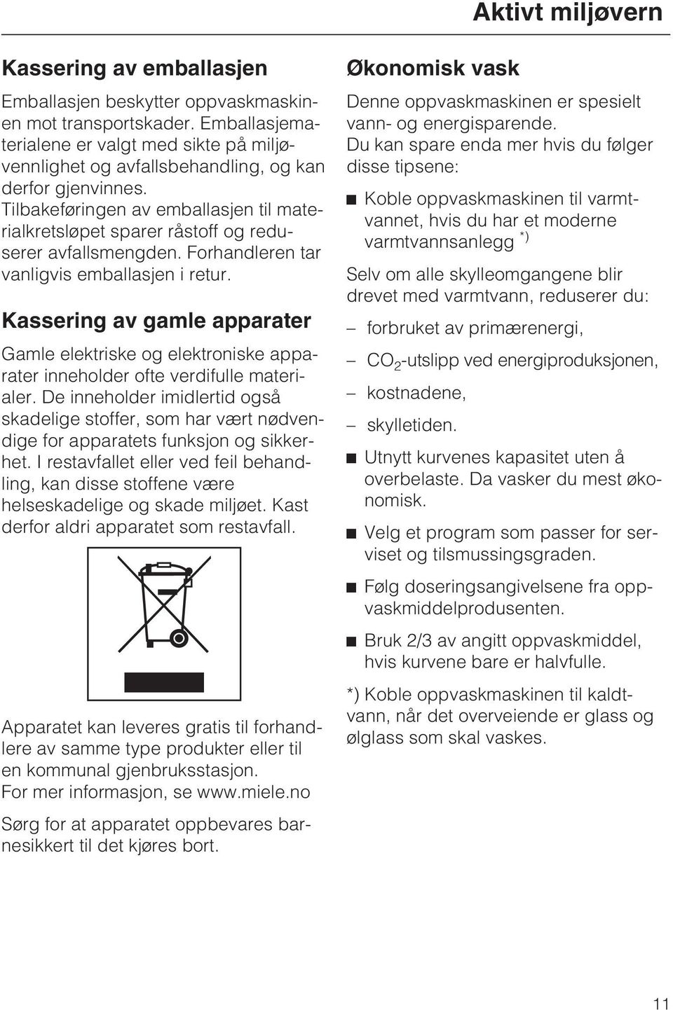 Tilbakeføringen av emballasjen til materialkretsløpet sparer råstoff og reduserer avfallsmengden. Forhandleren tar vanligvis emballasjen i retur.