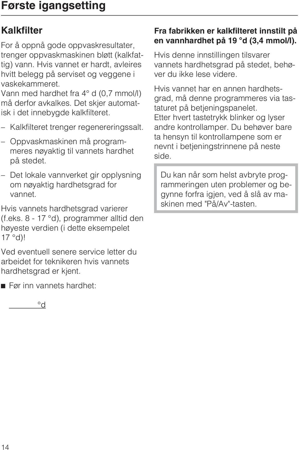 Oppvaskmaskinen må programmeres nøyaktig til vannets hardhet på stedet. Det lokale vannverket gir opplysning om nøyaktig hardhetsgrad for vannet. Hvis vannets hardhetsgrad varierer (f.eks.