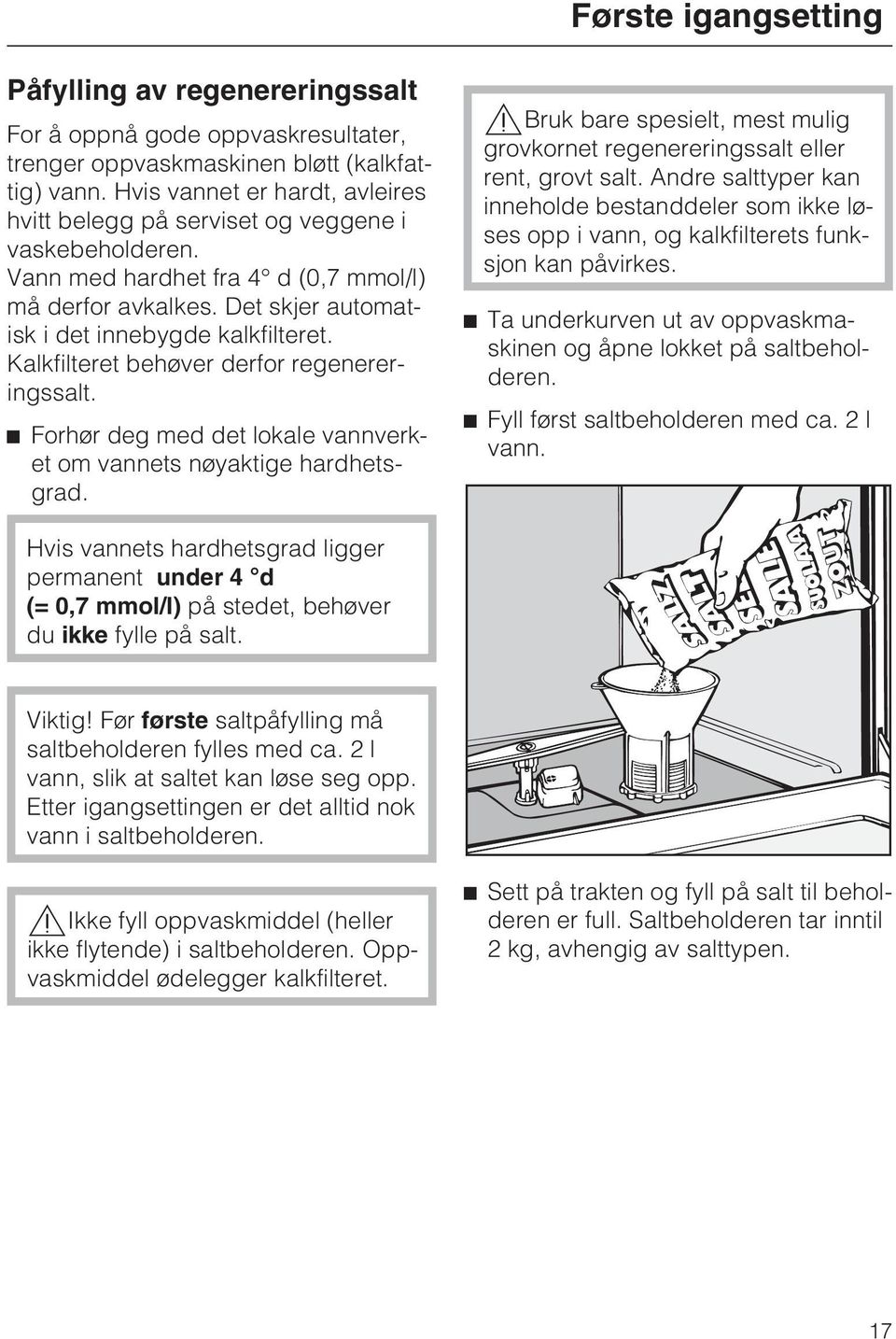 Kalkfilteret behøver derfor regenereringssalt. ^ Forhør deg med det lokale vannverket om vannets nøyaktige hardhetsgrad.