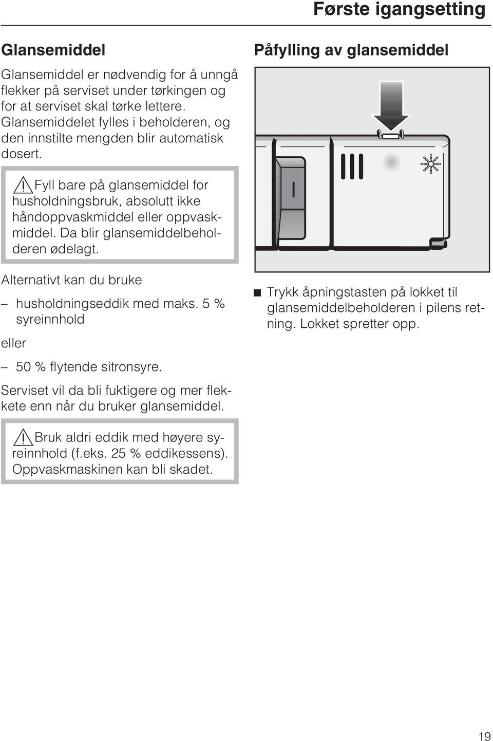 Påfylling av glansemiddel,fyll bare på glansemiddel for husholdningsbruk, absolutt ikke håndoppvaskmiddel eller oppvaskmiddel. Da blir glansemiddelbeholderen ødelagt.