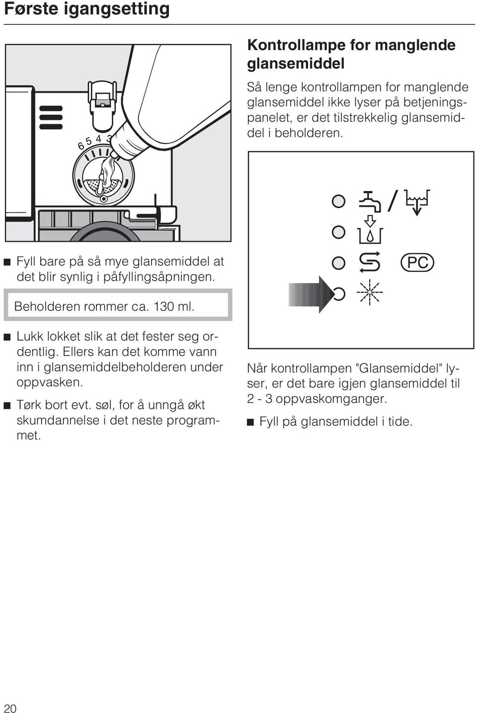 ^ Lukk lokket slik at det fester seg ordentlig. Ellers kan det komme vann inn i glansemiddelbeholderen under oppvasken. ^ Tørk bort evt.