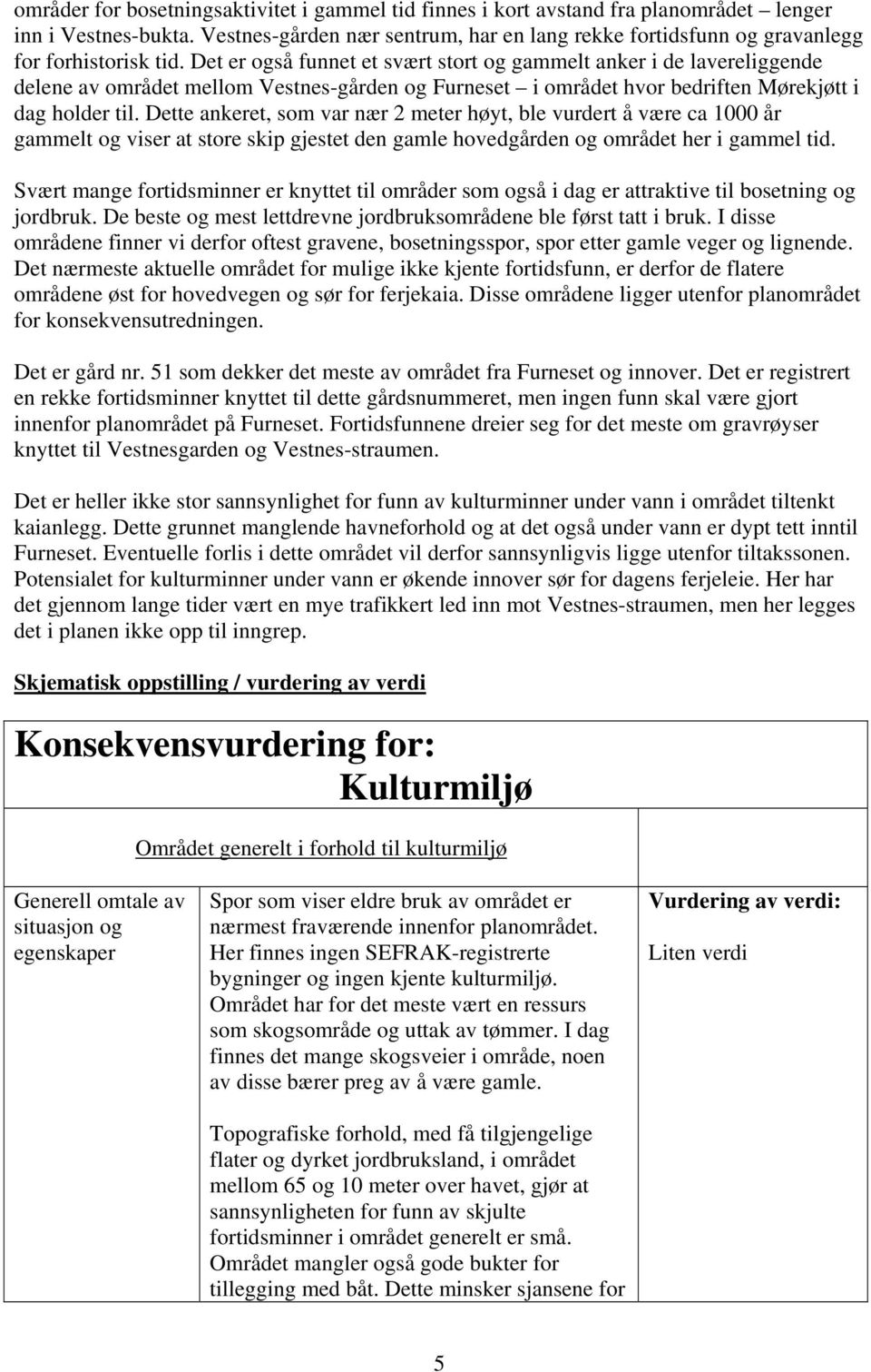 Det er også funnet et svært stort og gammelt anker i de lavereliggende delene av området mellom Vestnes-gården og Furneset i området hvor bedriften Mørekjøtt i dag holder til.