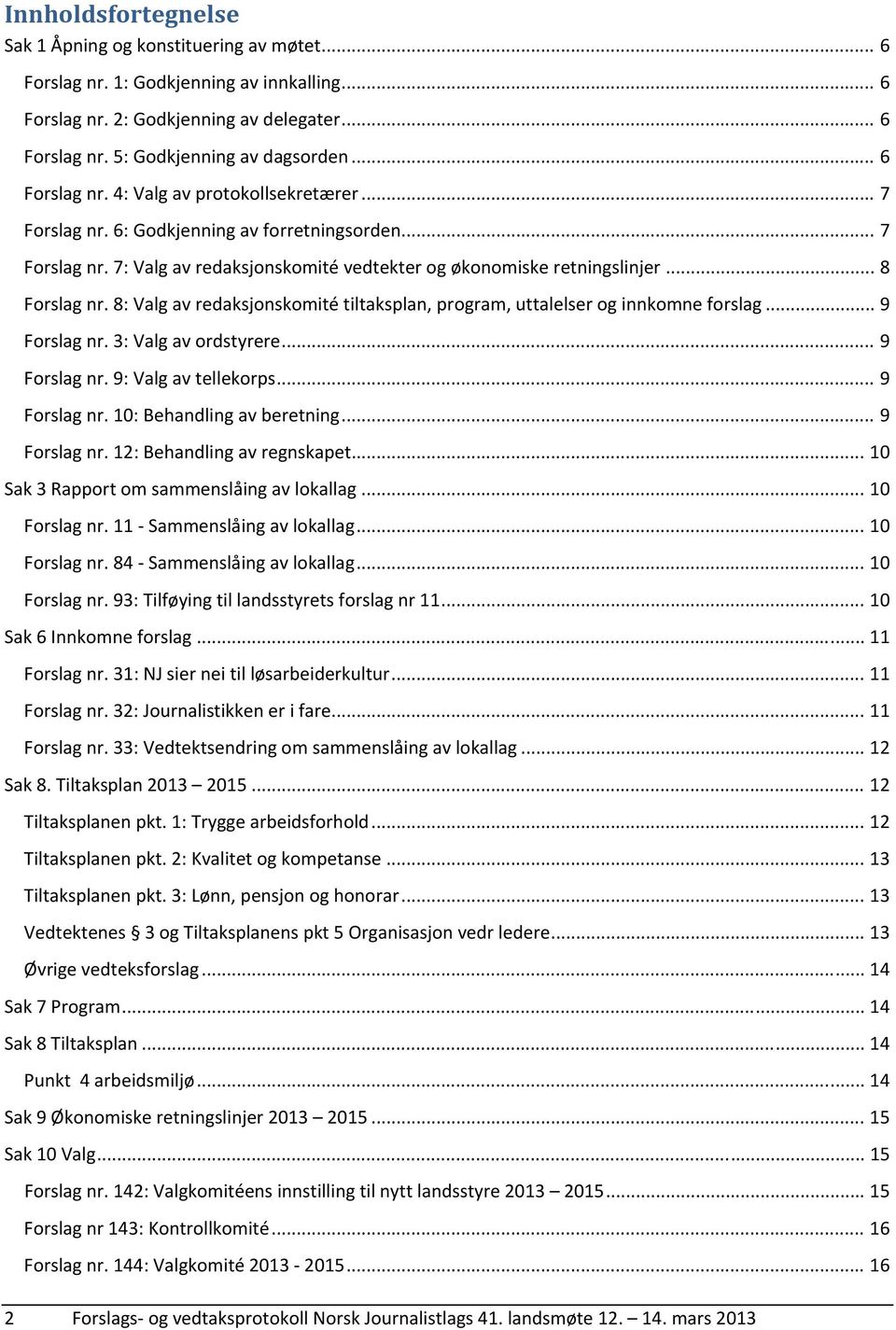 8: Valg av redaksjonskomité tiltaksplan, program, uttalelser og innkomne forslag... 9 Forslag nr. 3: Valg av ordstyrere... 9 Forslag nr. 9: Valg av tellekorps... 9 Forslag nr. 10: Behandling av beretning.