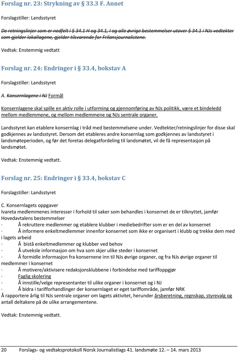 Konsernlagene i NJ Formål Konsernlagene skal spille en aktiv rolle i utforming og gjennomføring av NJs politikk, være et bindeledd mellom medlemmene, og mellom medlemmene og NJs sentrale organer.