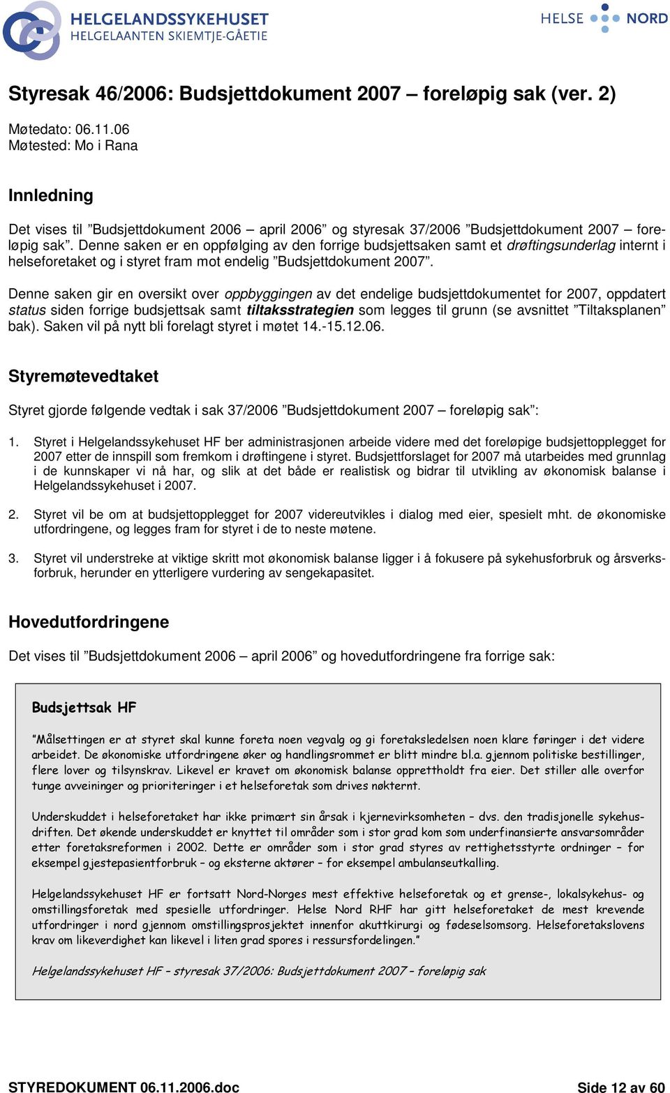 Denne saken er en oppfølging av den forrige budsjettsaken samt et drøftingsunderlag internt i helseforetaket og i styret fram mot endelig Budsjettdokument 2007.