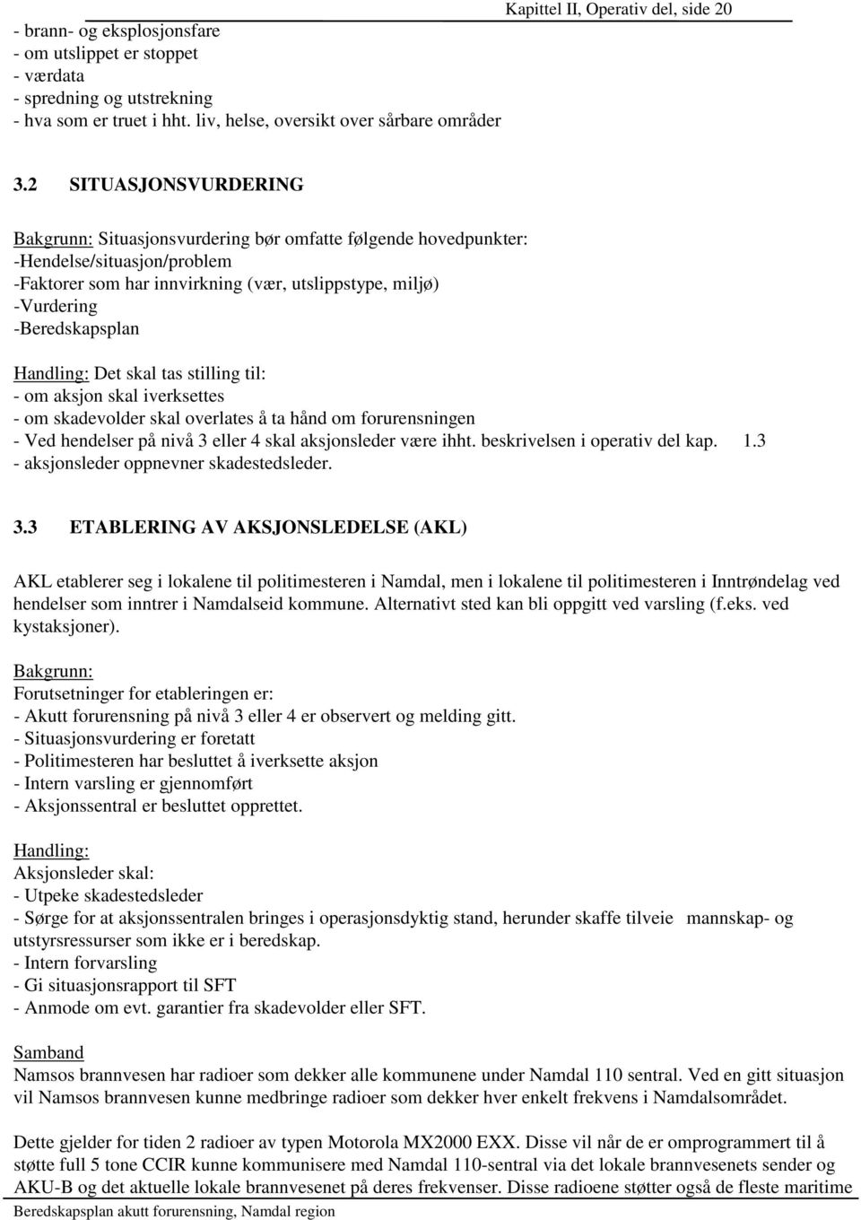 Handling: Det skal tas stilling til: - om aksjon skal iverksettes - om skadevolder skal overlates å ta hånd om forurensningen - Ved hendelser på nivå 3 eller 4 skal aksjonsleder være ihht.