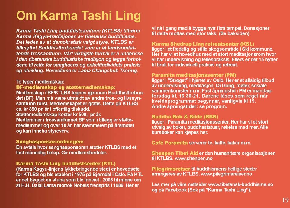 Vårt viktigste formål er å undervise i den tibetanske buddhistiske tradisjon og legge forholdene til rette for sanghaens og enkeltindividets praksis og utvikling. Hovedlama er Lama Changchub Tsering.