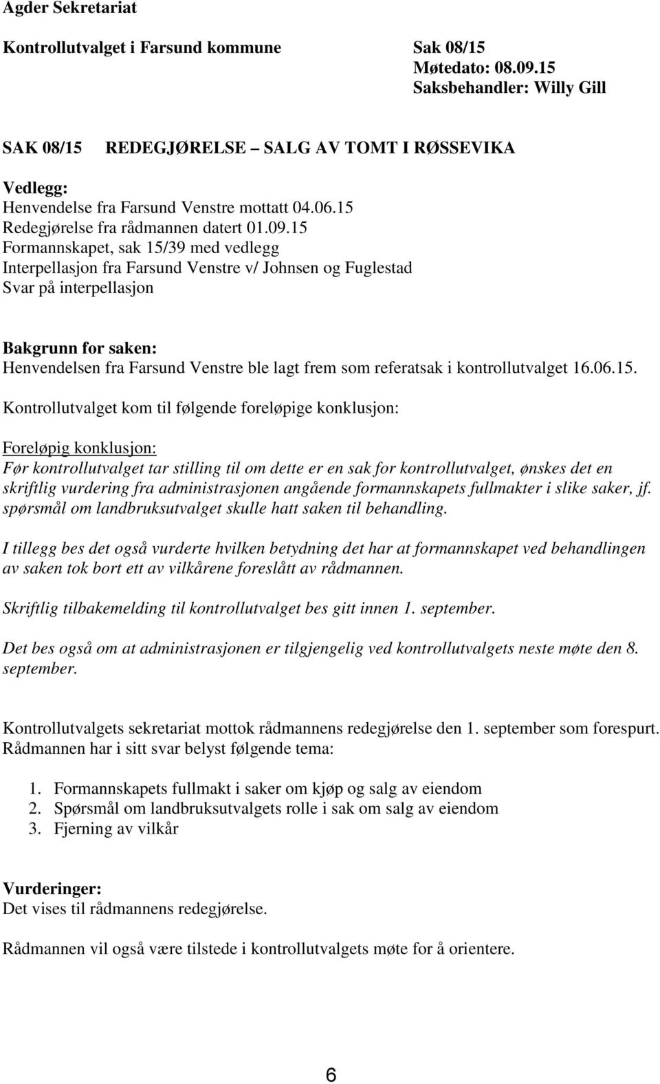 15 Formannskapet, sak 15/39 med vedlegg Interpellasjon fra Farsund Venstre v/ Johnsen og Fuglestad Svar på interpellasjon Bakgrunn for saken: Henvendelsen fra Farsund Venstre ble lagt frem som