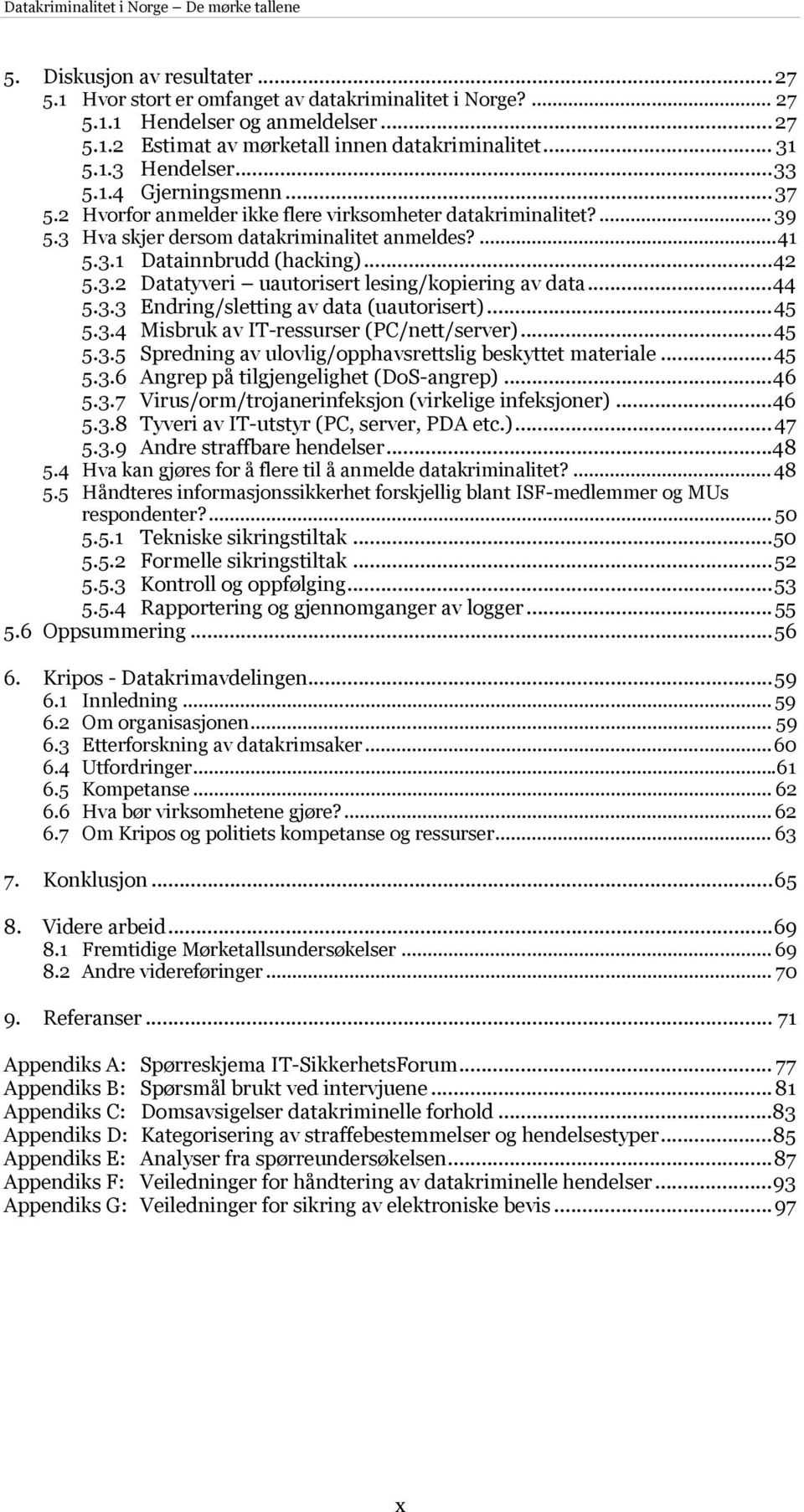 ..44 5.3.3 Endring/sletting av data (uautorisert)...45 5.3.4 Misbruk av IT-ressurser (PC/nett/server)...45 5.3.5 Spredning av ulovlig/opphavsrettslig beskyttet materiale...45 5.3.6 Angrep på tilgjengelighet (DoS-angrep).