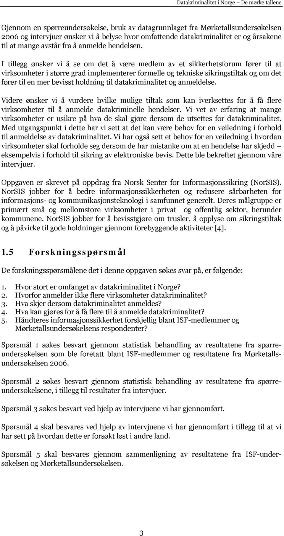 I tillegg ønsker vi å se om det å være medlem av et sikkerhetsforum fører til at virksomheter i større grad implementerer formelle og tekniske sikringstiltak og om det fører til en mer bevisst