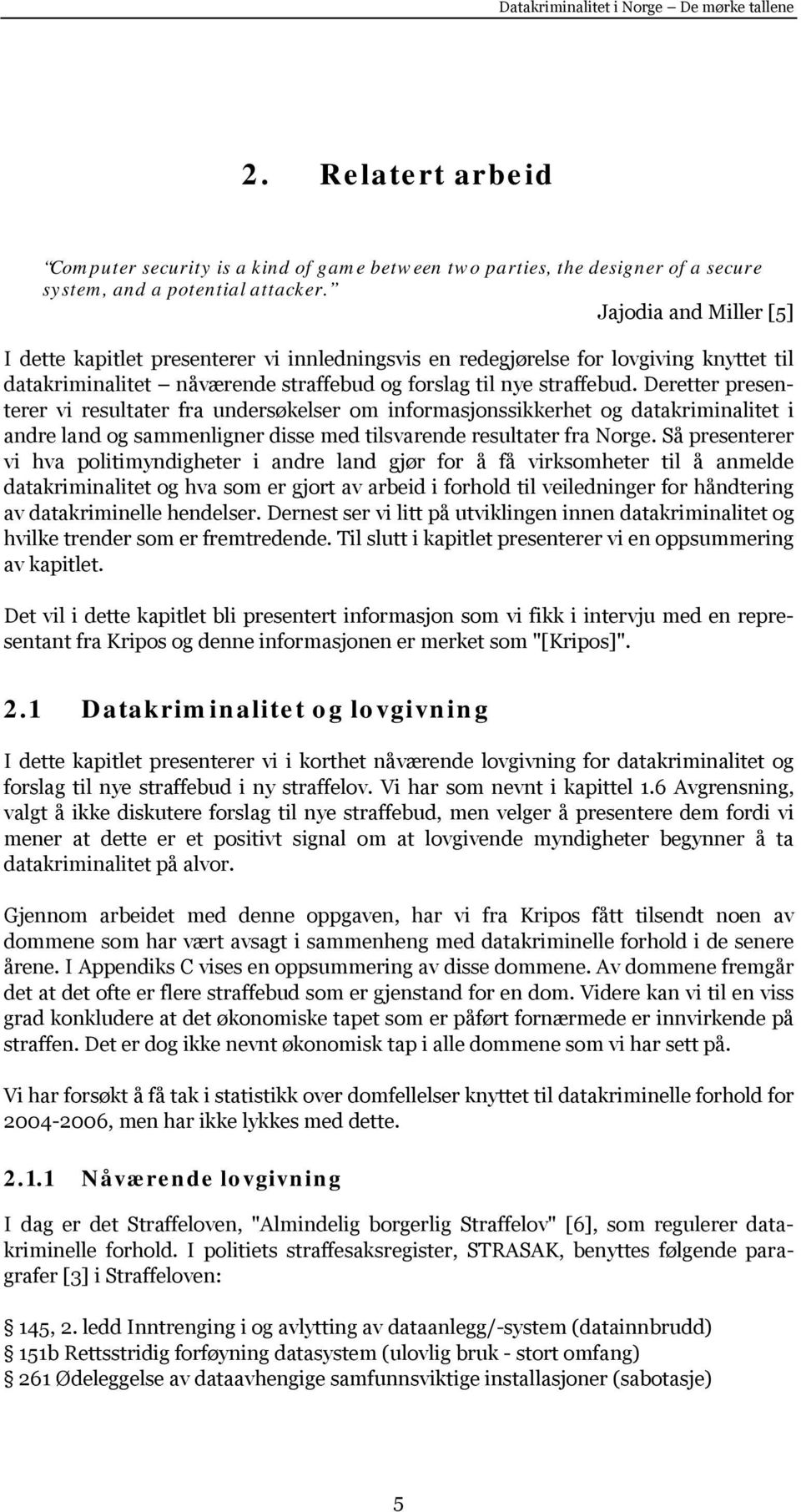 Deretter presenterer vi resultater fra undersøkelser om informasjonssikkerhet og datakriminalitet i andre land og sammenligner disse med tilsvarende resultater fra Norge.