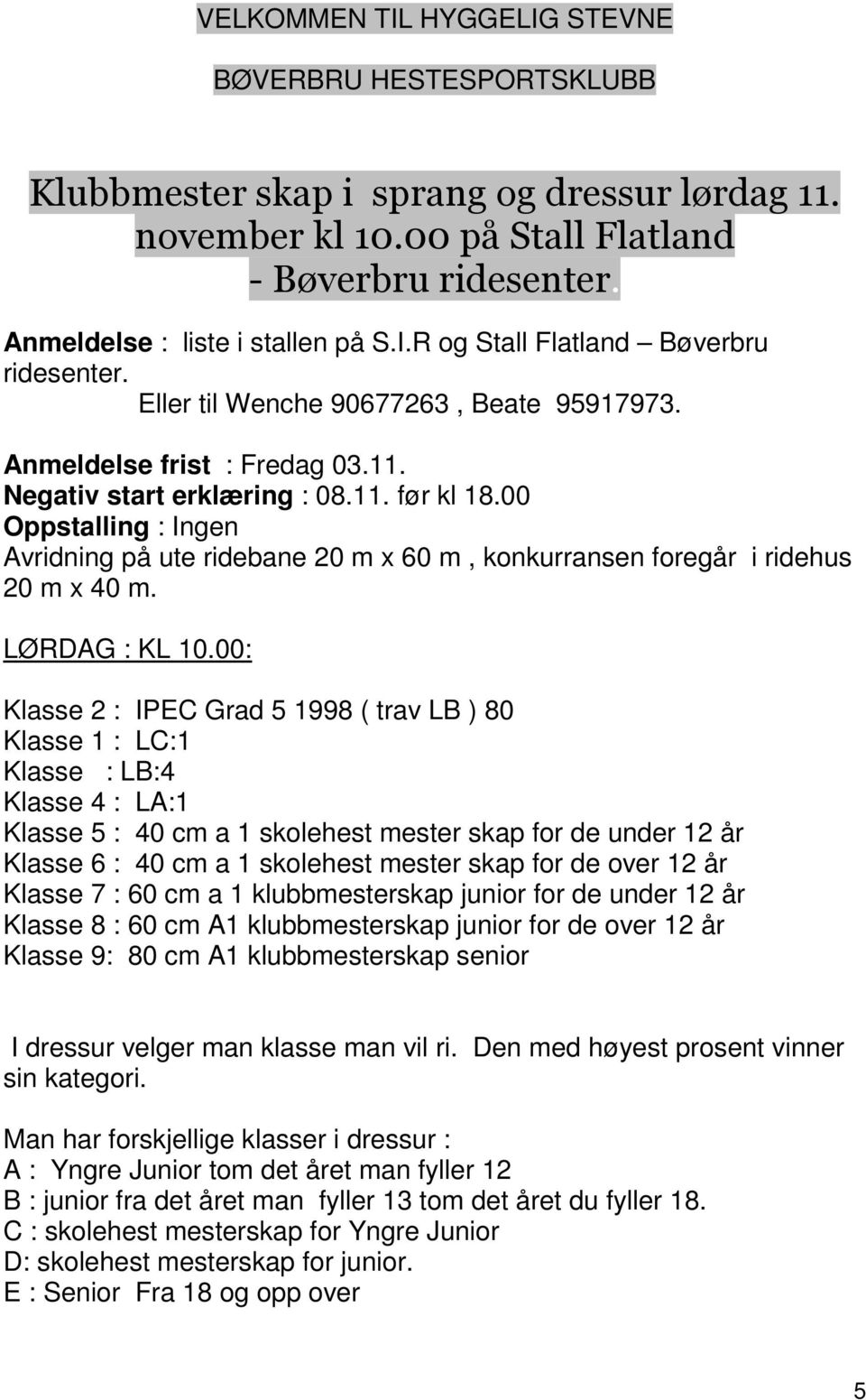 00 Oppstalling : Ingen Avridning på ute ridebane 20 m x 60 m, konkurransen foregår i ridehus 20 m x 40 m. LØRDAG : KL 10.