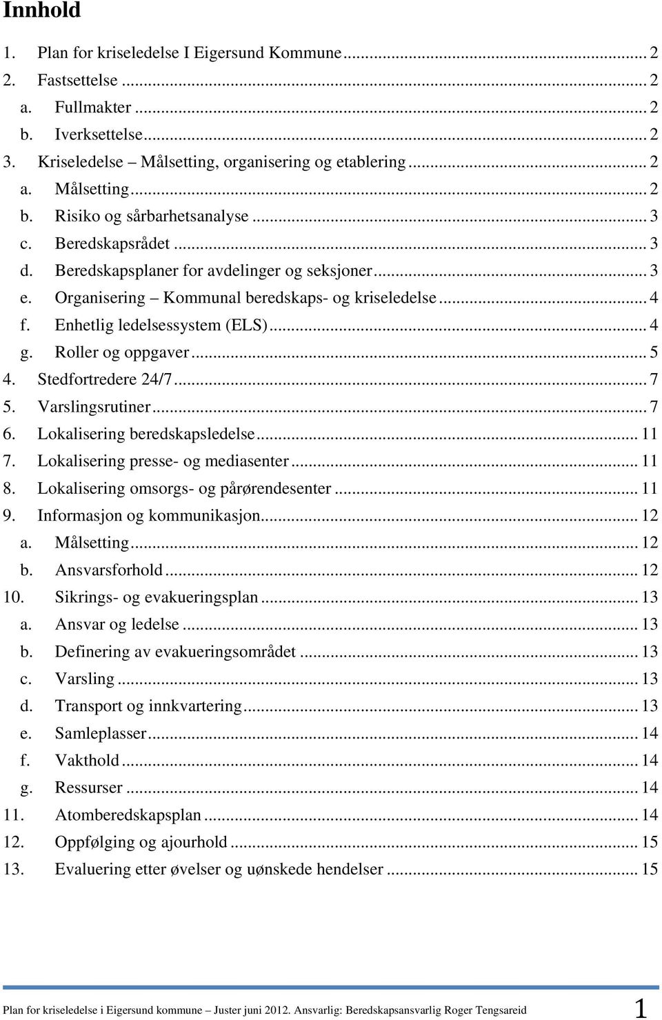 .. 5 4. Stedfortredere 24/7... 7 5. Varslingsrutiner... 7 6. Lokalisering beredskapsledelse... 11 7. Lokalisering presse- og mediasenter... 11 8. Lokalisering omsorgs- og pårørendesenter... 11 9.