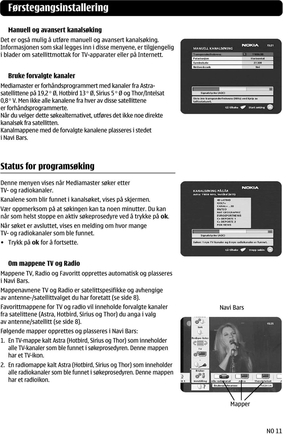 Bruke forvalgte kanaler Mediamaster er forhåndsprogrammert med kanaler fra Astrasatellittene på 19,2 Ø, Hotbird 13 Ø, Sirius 5 Ø og Thor/Intelsat 0,8 V.