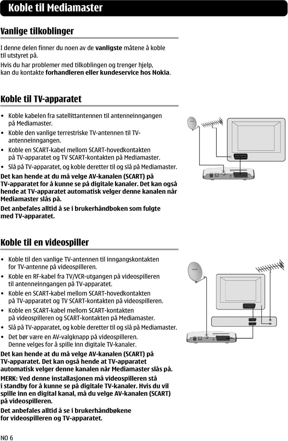 Koble til TV-apparatet Koble kabelen fra satellittantennen til antenneinngangen på Mediamaster. Koble den vanlige terrestriske TV-antennen til TVantenneinngangen.