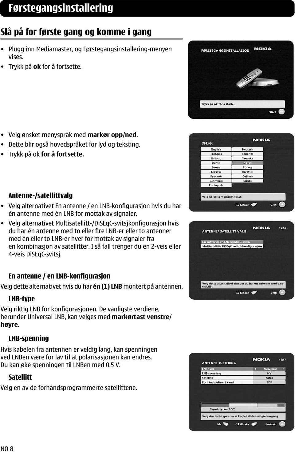 Antenne-/satellittvalg Velg alternativet En antenne / en LNB-konfigurasjon hvis du har én antenne med én LNB for mottak av signaler.