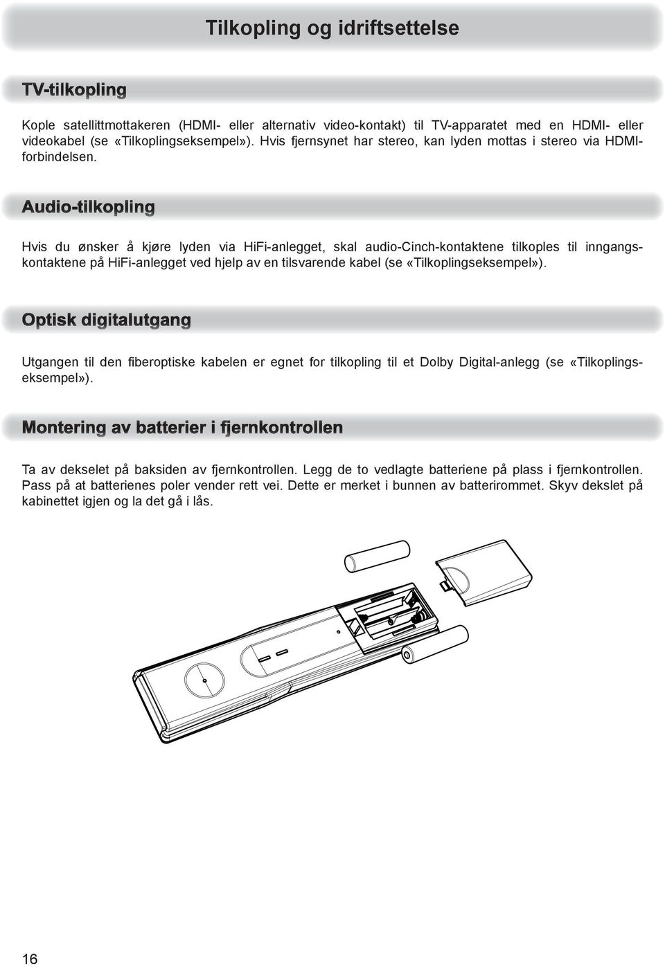 Hvis du ønsker å kjøre lyden via HiFi-anlegget, skal audio-cinch-kontaktene tilkoples til inngangskontaktene på HiFi-anlegget ved hjelp av en tilsvarende kabel (se «Tilkoplingseksempel»).