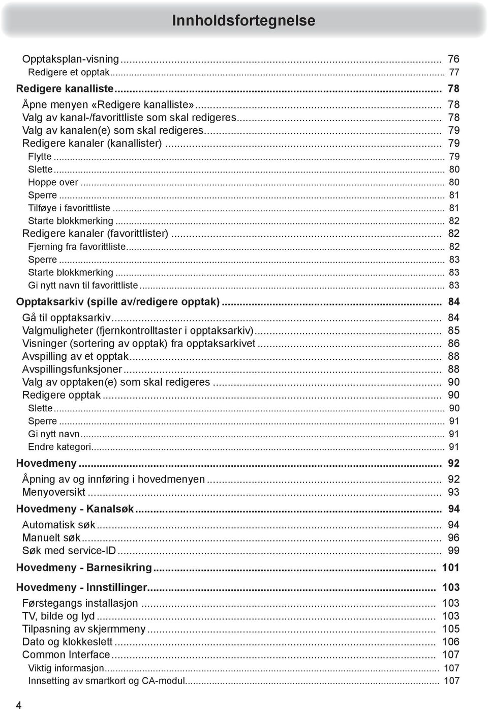 .. 82 Redigere kanaler (favorittlister)... 82 Fjerning fra favorittliste... 82 Sperre... 83 Starte blokkmerking... 83 Gi nytt navn til favorittliste... 83 Opptaksarkiv (spille av/redigere opptak).