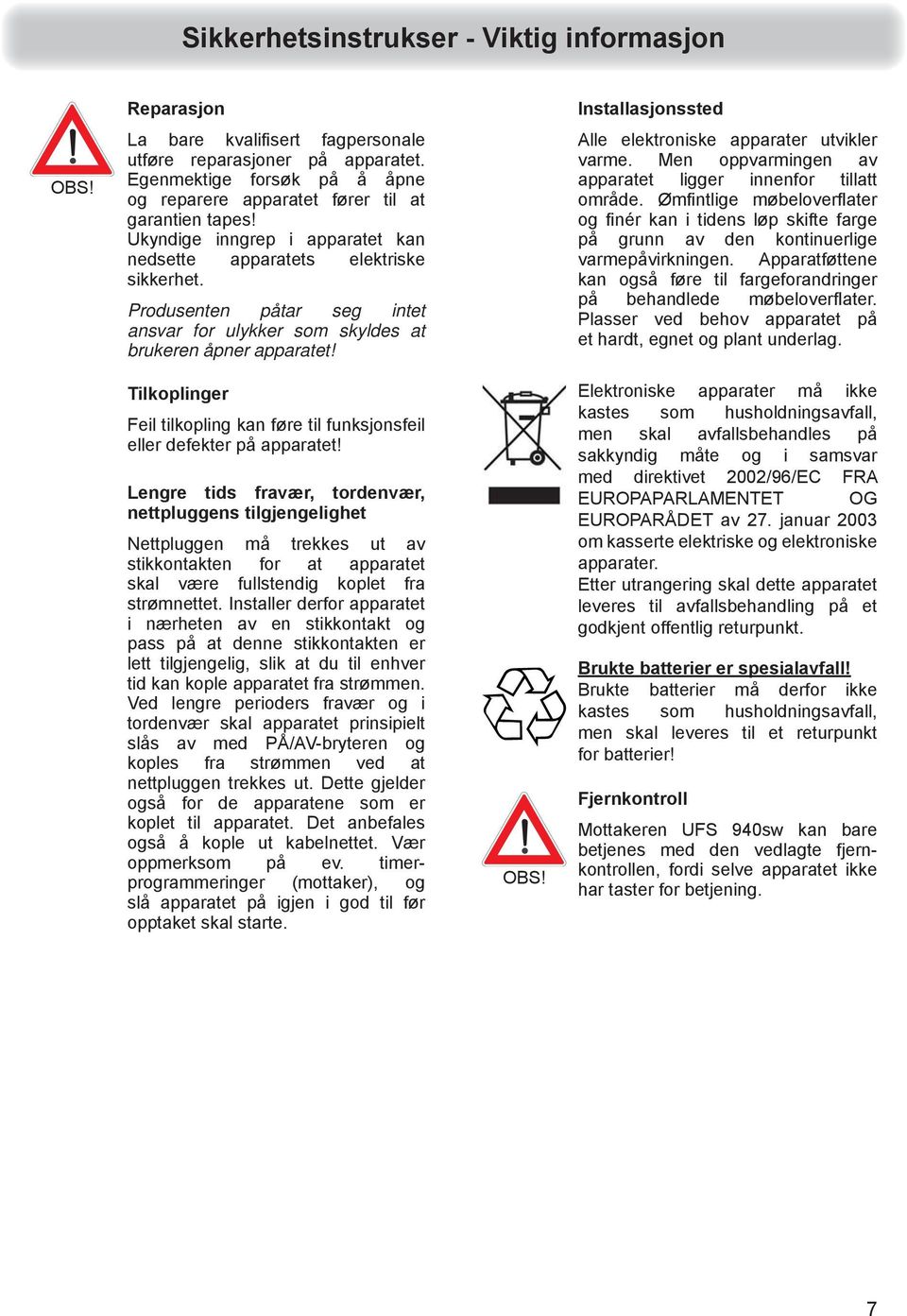 Produsenten påtar seg intet ansvar for ulykker som skyldes at brukeren åpner apparatet! Installasjonssted Alle elektroniske apparater utvikler varme.