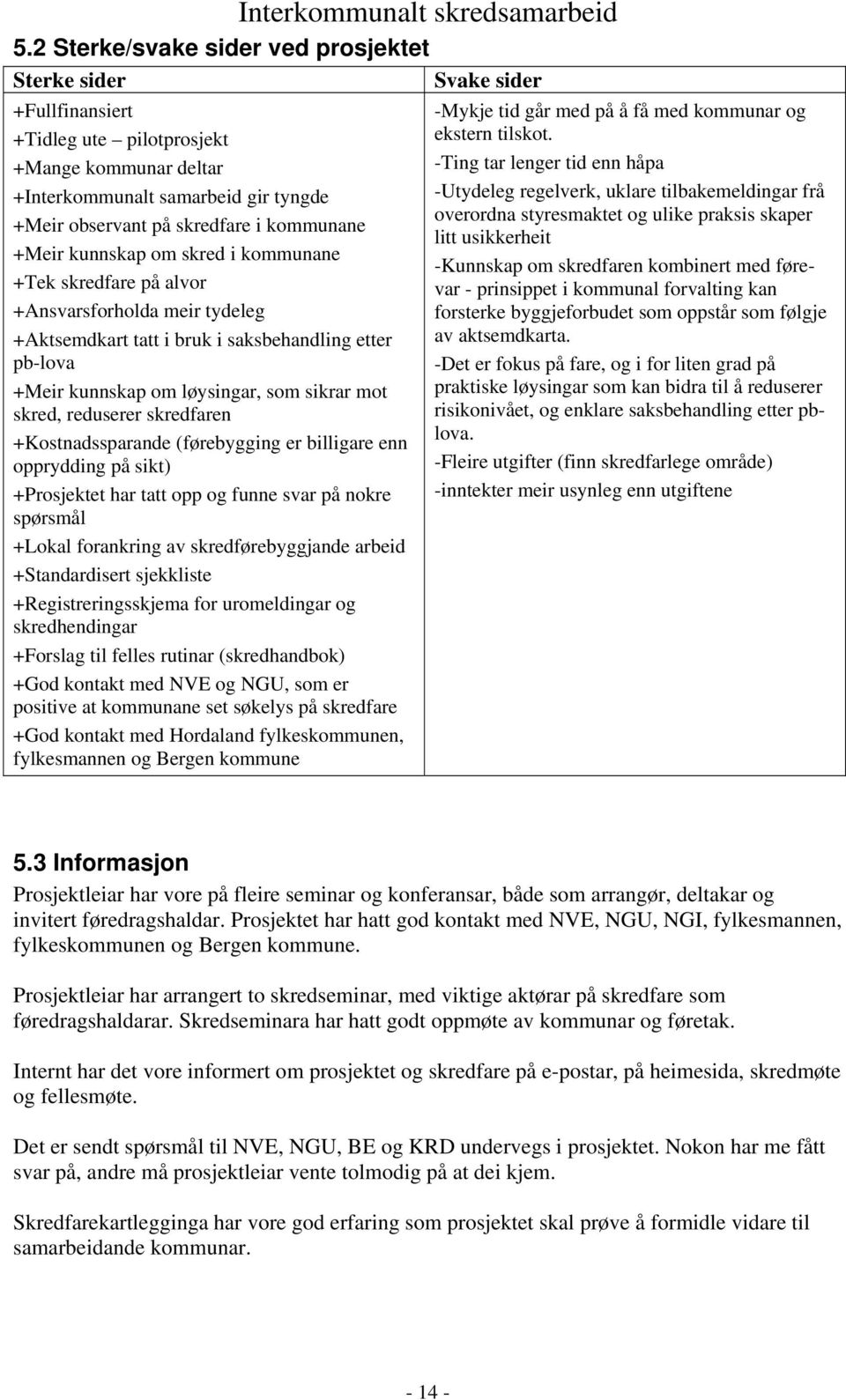 reduserer skredfaren +Kostnadssparande (førebygging er billigare enn opprydding på sikt) +Prosjektet har tatt opp og funne svar på nokre spørsmål +Lokal forankring av skredførebyggjande arbeid