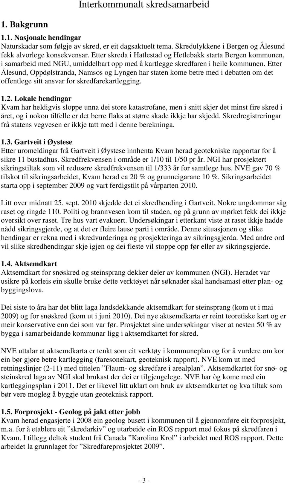 Etter Ålesund, Oppdølstranda, Namsos og Lyngen har staten kome betre med i debatten om det offentlege sitt ansvar for skredfarekartlegging. 1.2.