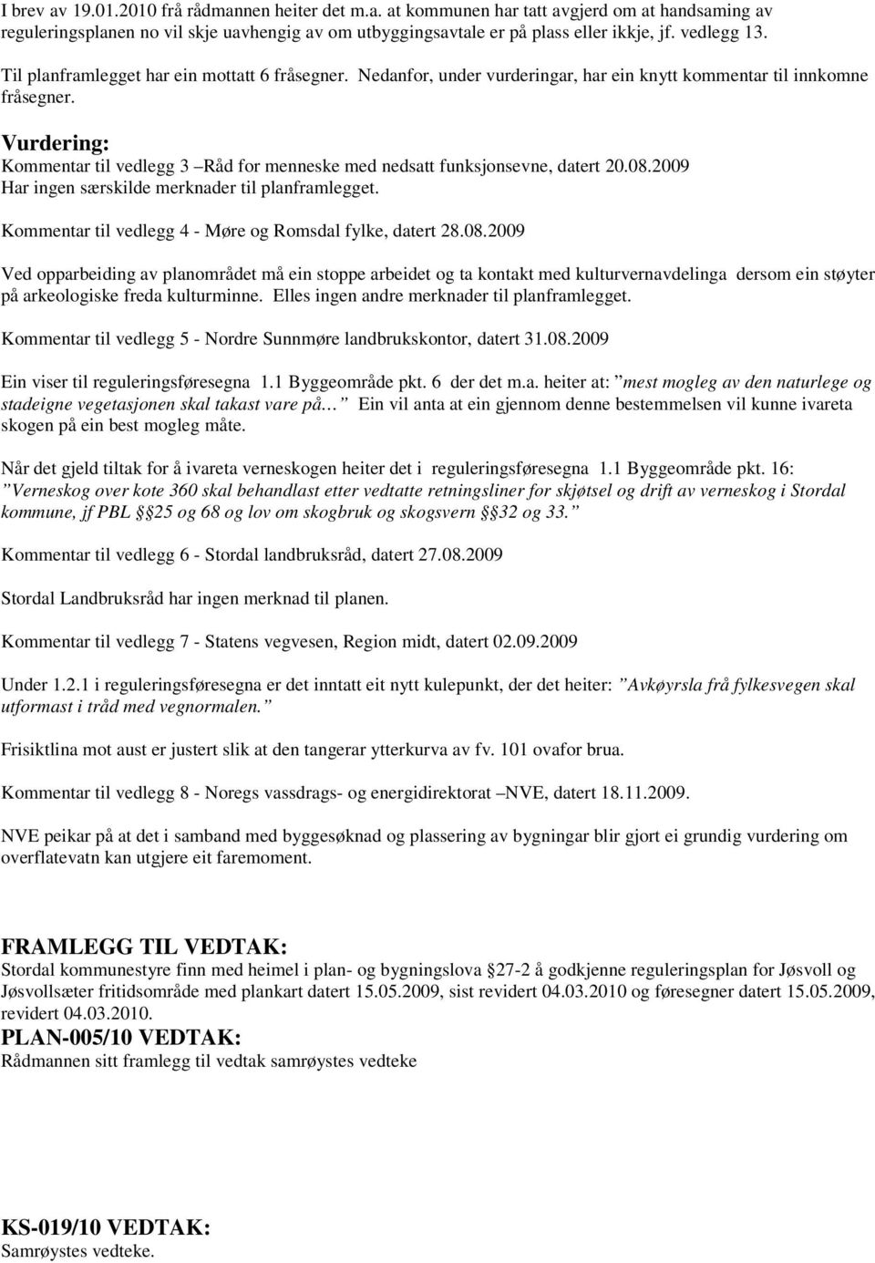 Vurdering: Kommentar til vedlegg 3 Råd for menneske med nedsatt funksjonsevne, datert 20.08.2009 Har ingen særskilde merknader til planframlegget.